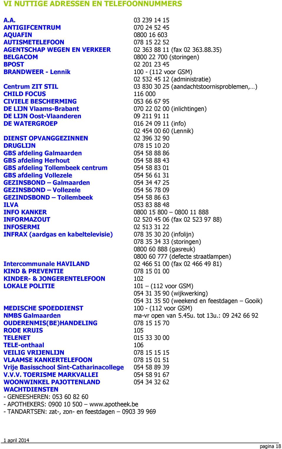 35) BELGACOM 0800 22 700 (storingen) BPOST 02 201 23 45 BRANDWEER - Lennik 100 - (112 voor GSM) 02 532 45 12 (administratie) Centrum ZIT STIL 03 830 30 25 (aandachtstoornisproblemen, ) CHILD FOCUS