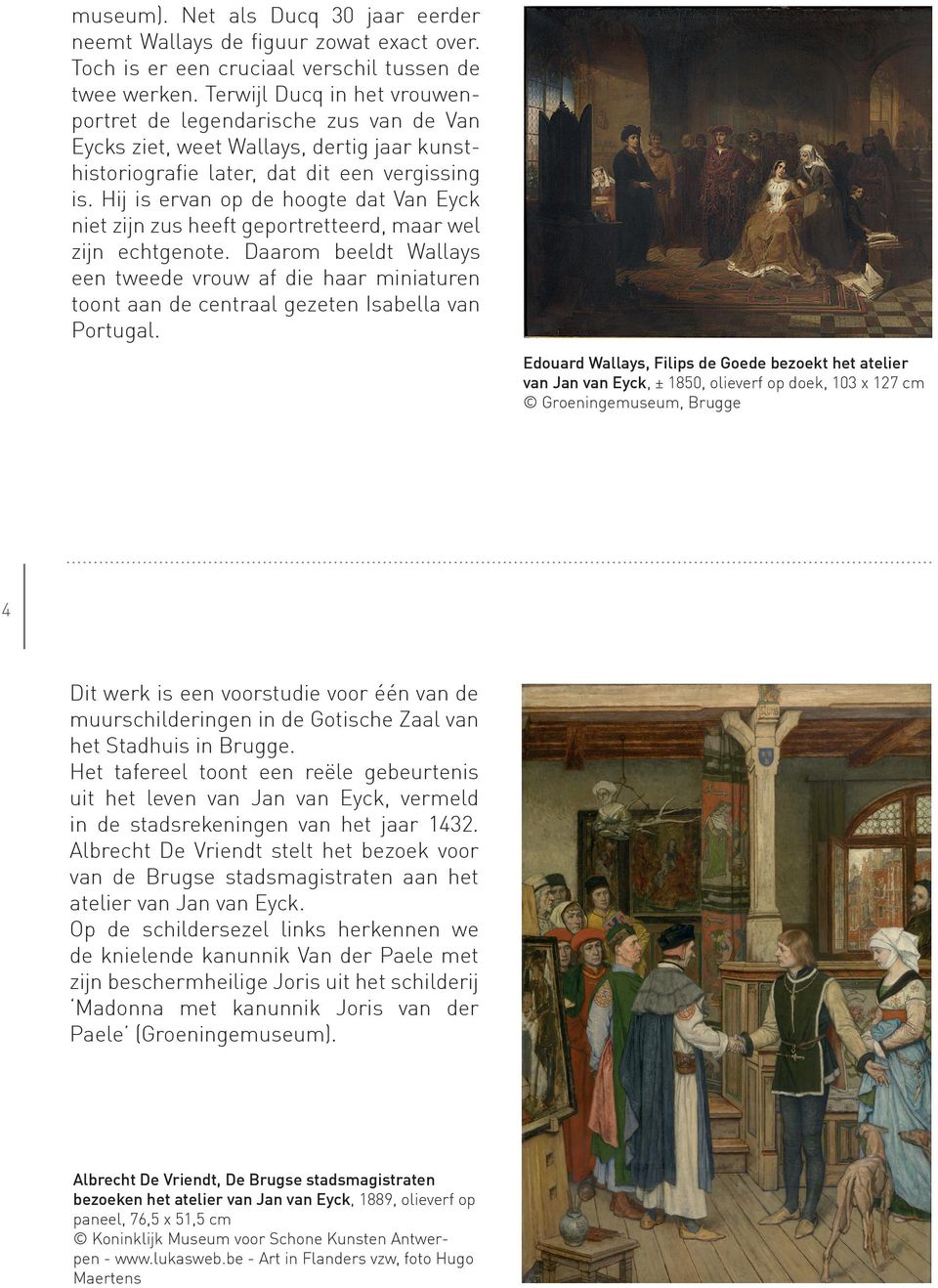 Hij is ervan op de hoogte dat Van Eyck niet zijn zus heeft geportretteerd, maar wel zijn echtgenote.