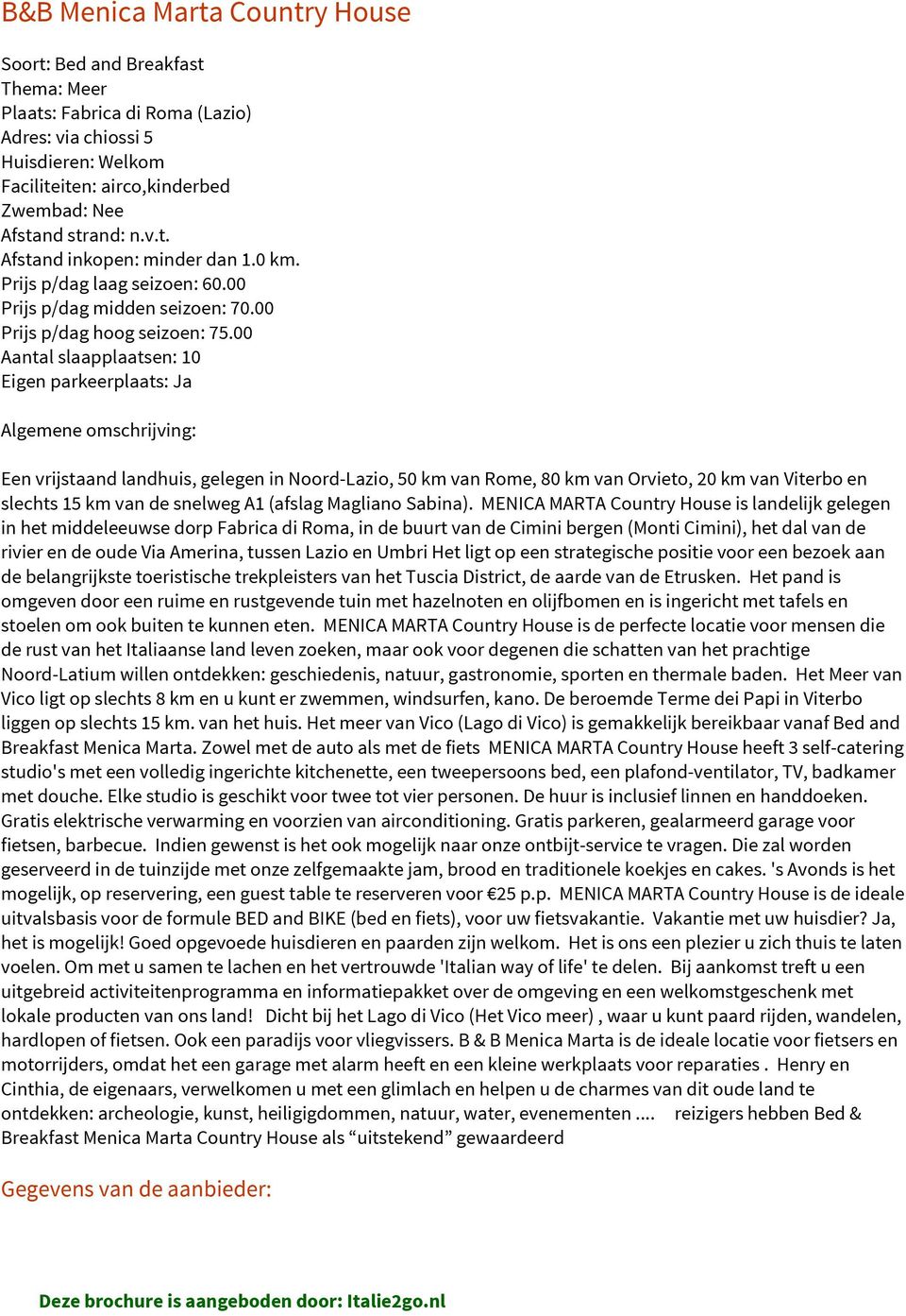 00 Aantal slaapplaatsen: 10 Eigen parkeerplaats: Ja Algemene omschrijving: Een vrijstaand landhuis, gelegen in Noord-Lazio, 50 km van Rome, 80 km van Orvieto, 20 km van Viterbo en slechts 15 km van