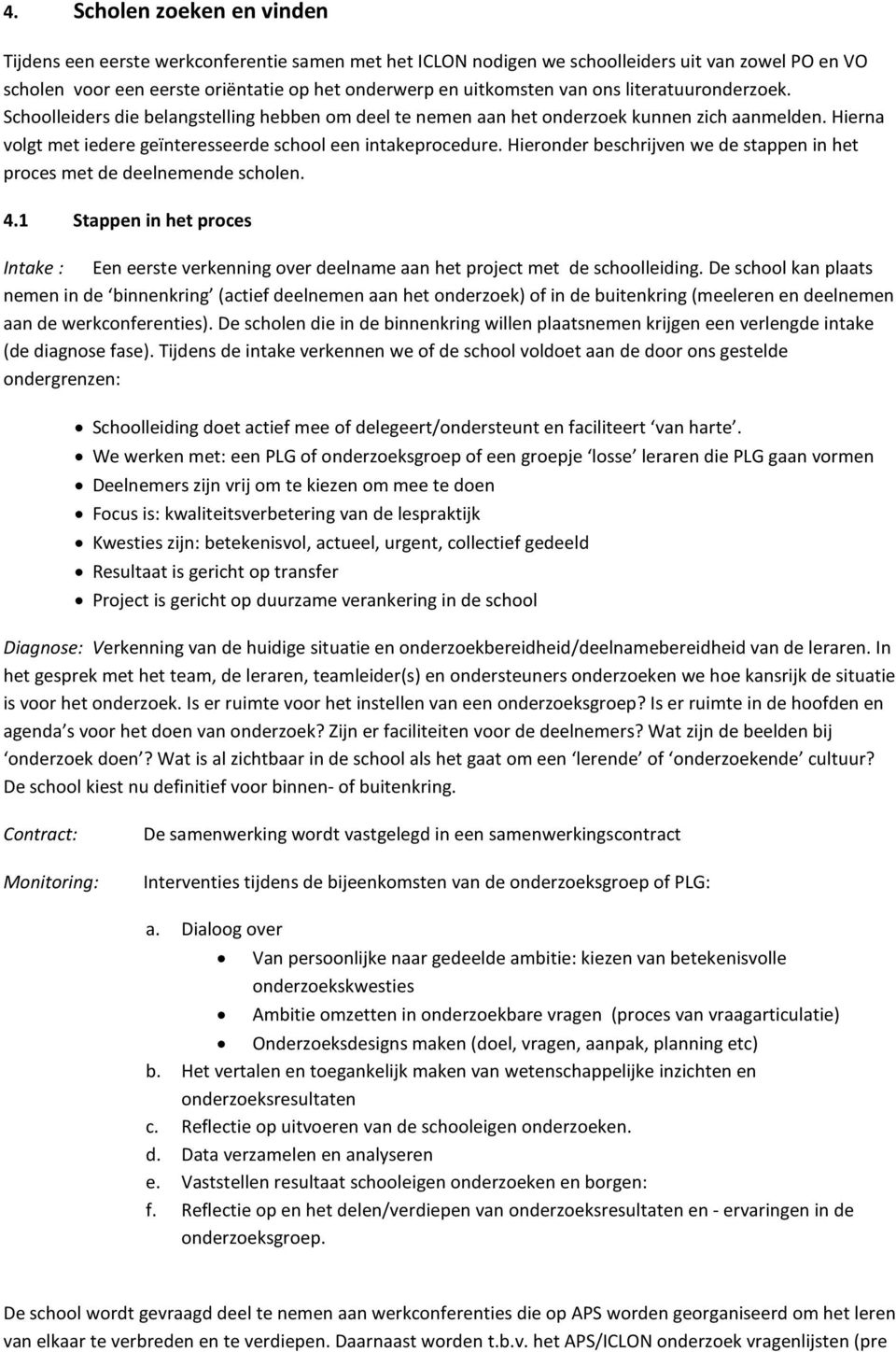 Hieronder beschrijven we de stappen in het proces met de deelnemende scholen. 4.1 Stappen in het proces Intake : Een eerste verkenning over deelname aan het project met de schoolleiding.