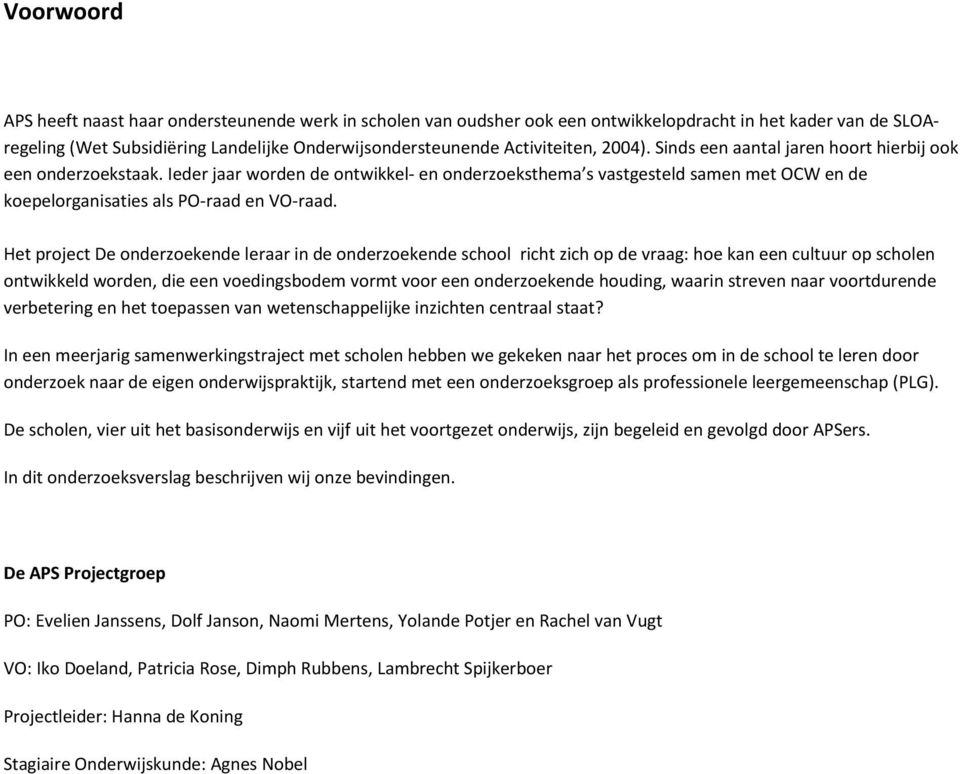 Het project De onderzoekende leraar in de onderzoekende school richt zich op de vraag: hoe kan een cultuur op scholen ontwikkeld worden, die een voedingsbodem vormt voor een onderzoekende houding,