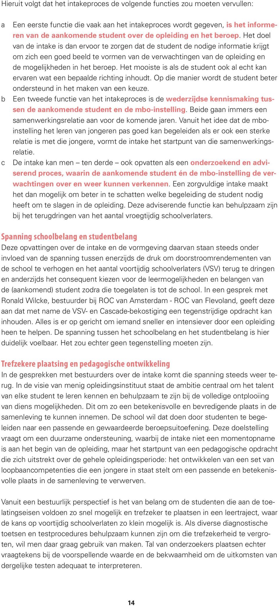 Het doel van de intake is dan ervoor te zorgen dat de student de nodige informatie krijgt om zich een goed beeld te vormen van de verwachtingen van de opleiding en de mogelijkheden in het beroep.