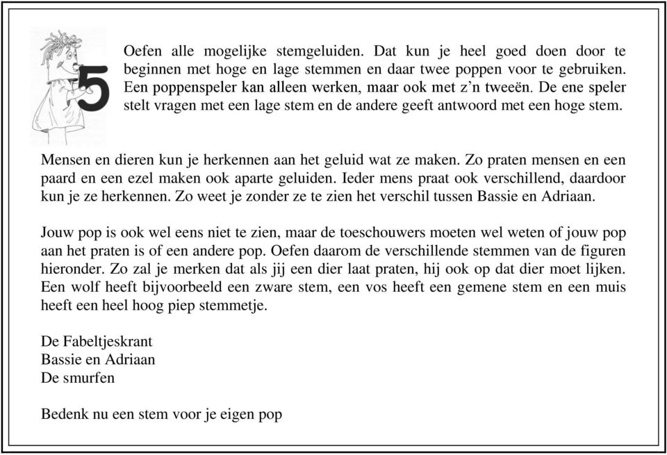 Mensen en dieren kun je herkennen aan het geluid wat ze maken. Zo praten mensen en een paard en een ezel maken ook aparte geluiden. Ieder mens praat ook verschillend, daardoor kun je ze herkennen.