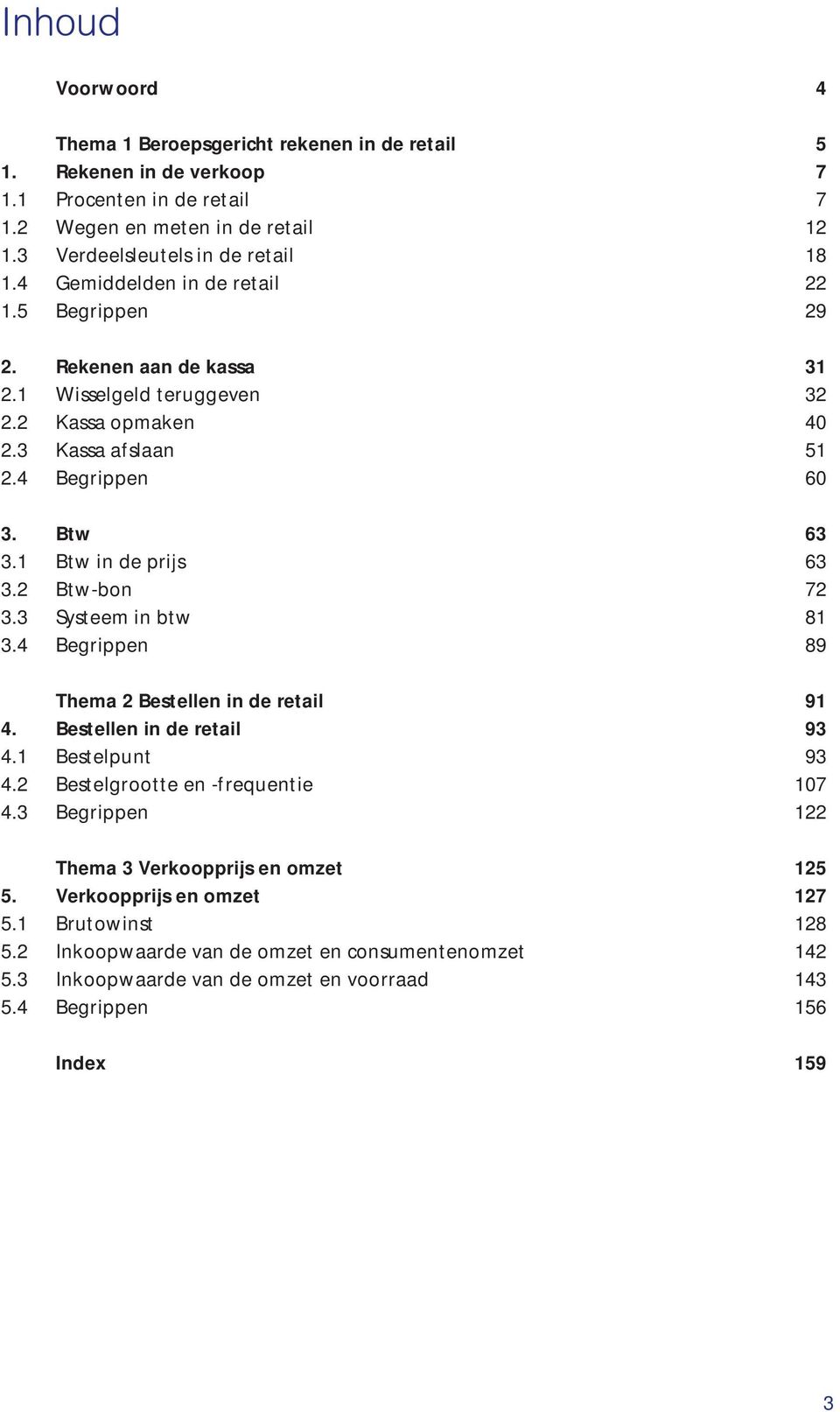 2 Btw-bon 72 3.3 Systeem in btw 81 3.4 Begrippen 89 Thema 2 Bestellen in de retail 91 4. Bestellen in de retail 93 4.1 Bestelpunt 93 4.2 Bestelgrootte en -frequentie 107 4.