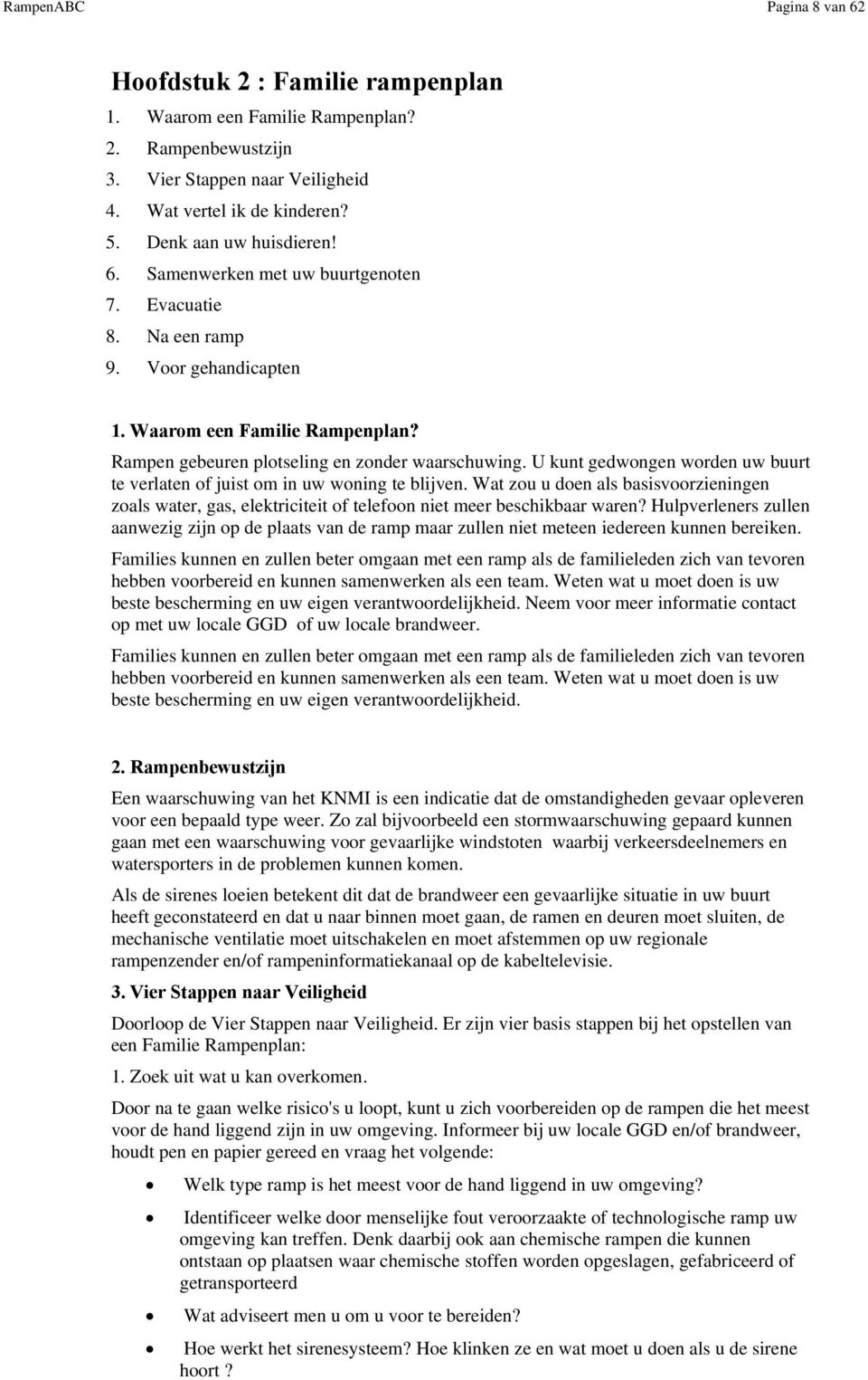 U kunt gedwngen wrden uw buurt te verlaten f juist m in uw wning te blijven. Wat zu u den als basisvrzieningen zals water, gas, elektriciteit f telefn niet meer beschikbaar waren?