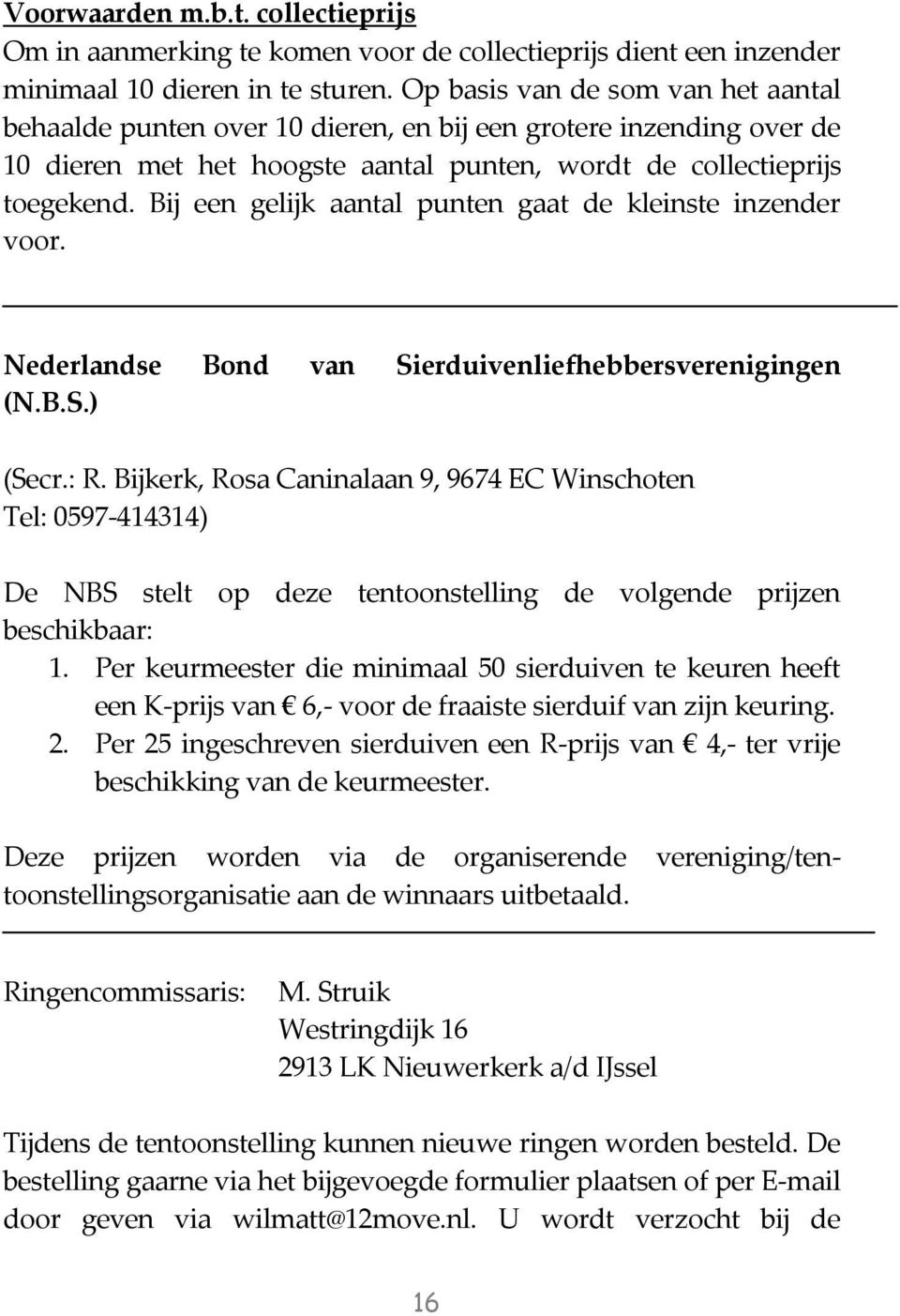 Bij een gelijk aantal punten gaat de kleinste inzender voor. Nederlandse Bond van Sierduivenliefhebbersverenigingen (N.B.S.) (Secr.: R.