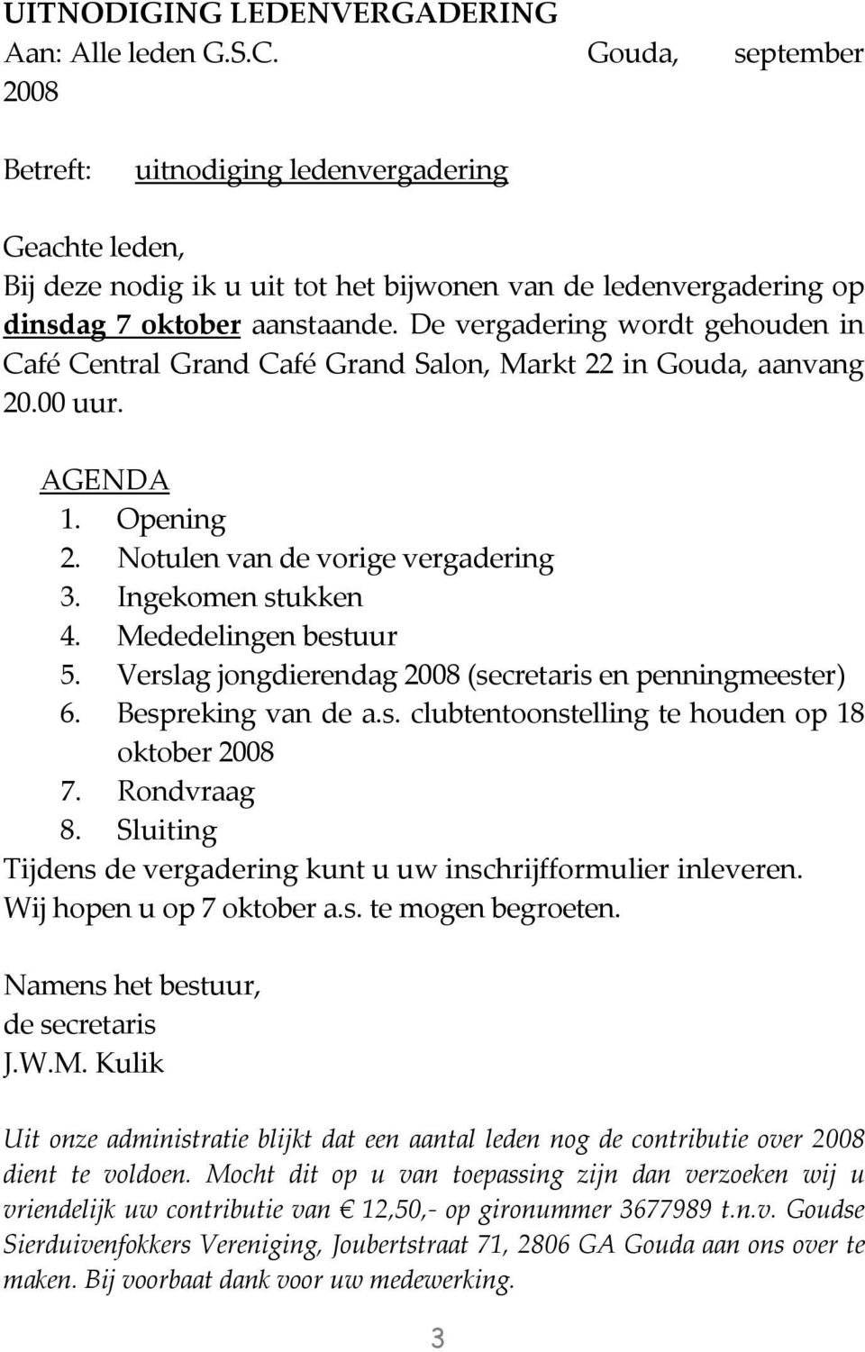 De vergadering wordt gehouden in Café Central Grand Café Grand Salon, Markt 22 in Gouda, aanvang 20.00 uur. AGENDA 1. Opening 2. Notulen van de vorige vergadering 3. Ingekomen stukken 4.