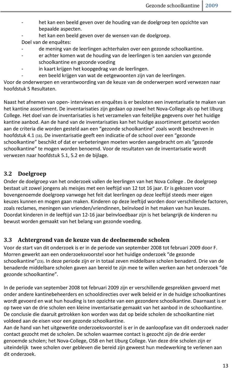 - er achter komen wat de houding van de leerlingen is ten aanzien van gezonde schoolkantine en gezonde voeding - in kaart krijgen het koopgedrag van de leerlingen.