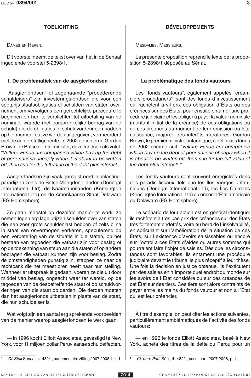 De problematiek van de aasgierfondsen Aasgierfondsen of zogenaamde procederende schuldeisers zijn investeringsfondsen die voor een spotprijs staatsobligaties of schulden van staten overnemen, om