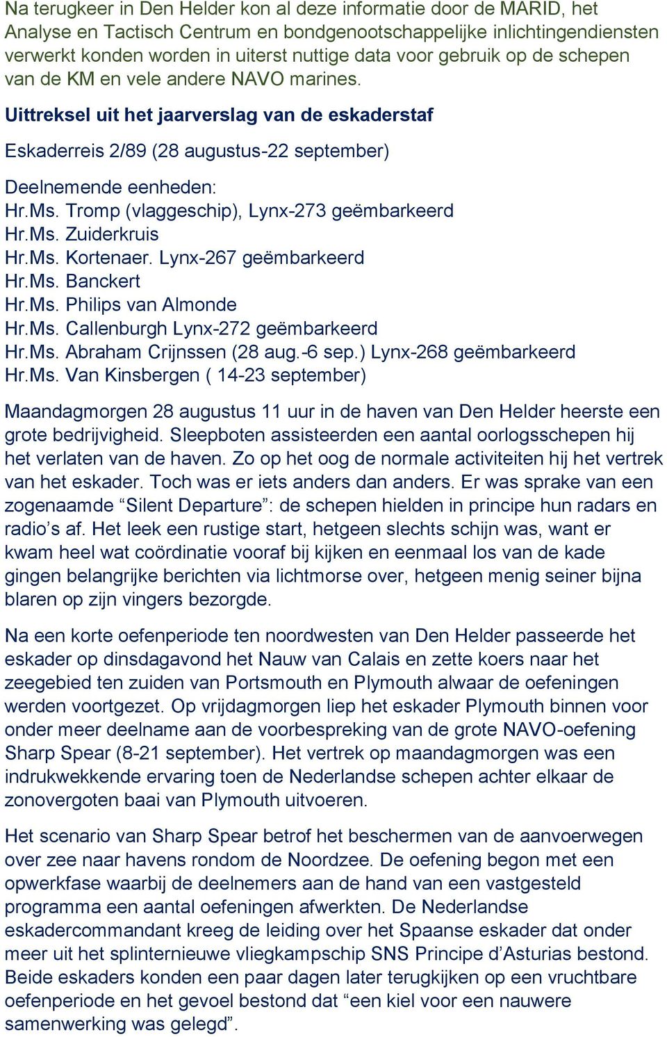 Tromp (vlaggeschip), Lynx-273 geëmbarkeerd Hr.Ms. Zuiderkruis Hr.Ms. Kortenaer. Lynx-267 geëmbarkeerd Hr.Ms. Banckert Hr.Ms. Philips van Almonde Hr.Ms. Callenburgh Lynx-272 geëmbarkeerd Hr.Ms. Abraham Crijnssen (28 aug.