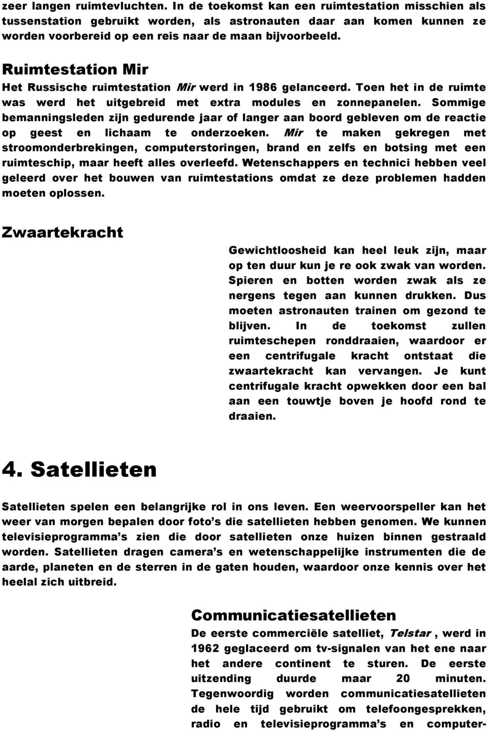 Ruimtestation Mir Het Russische ruimtestation Mir werd in 1986 gelanceerd. Toen het in de ruimte was werd het uitgebreid met extra modules en zonnepanelen.