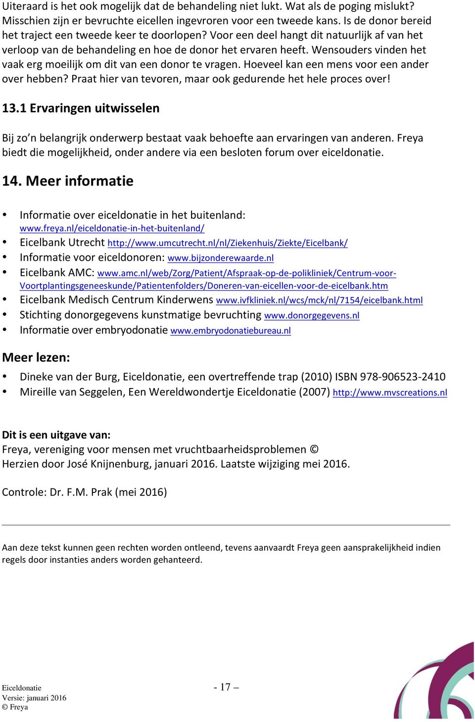 Wensouders vinden het vaak erg moeilijk om dit van een donor te vragen. Hoeveel kan een mens voor een ander over hebben? Praat hier van tevoren, maar ook gedurende het hele proces over! 13.