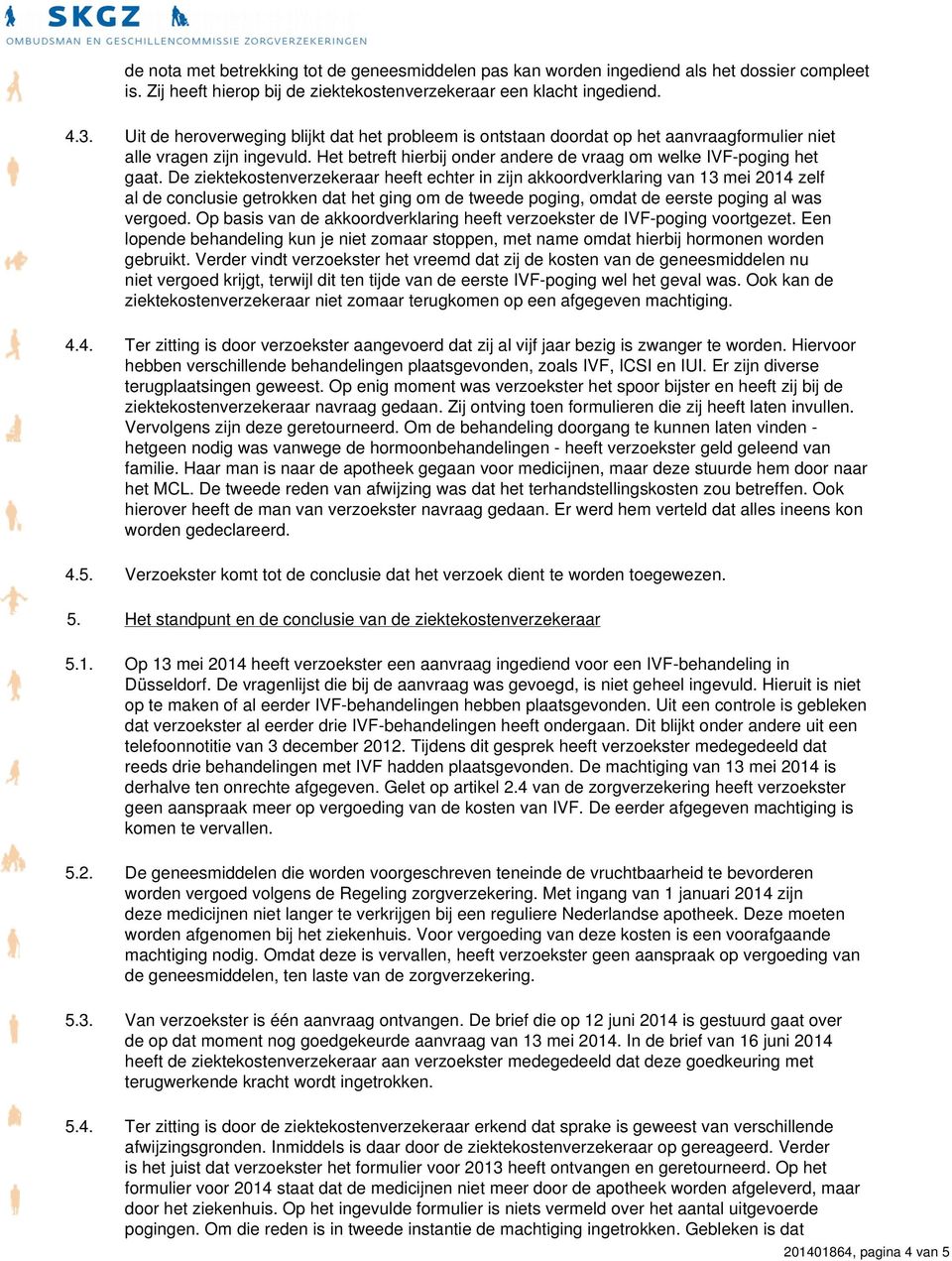 De ziektekostenverzekeraar heeft echter in zijn akkoordverklaring van 13 mei 2014 zelf al de conclusie getrokken dat het ging om de tweede poging, omdat de eerste poging al was vergoed.