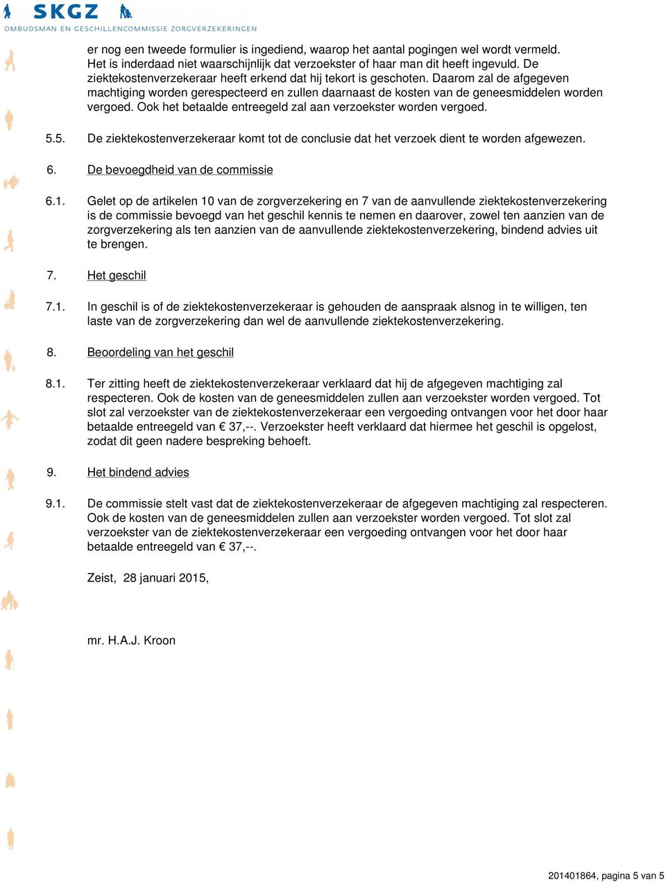 Ook het betaalde entreegeld zal aan verzoekster worden vergoed. 5.5. De ziektekostenverzekeraar komt tot de conclusie dat het verzoek dient te worden afgewezen. 6. De bevoegdheid van de commissie 6.1.