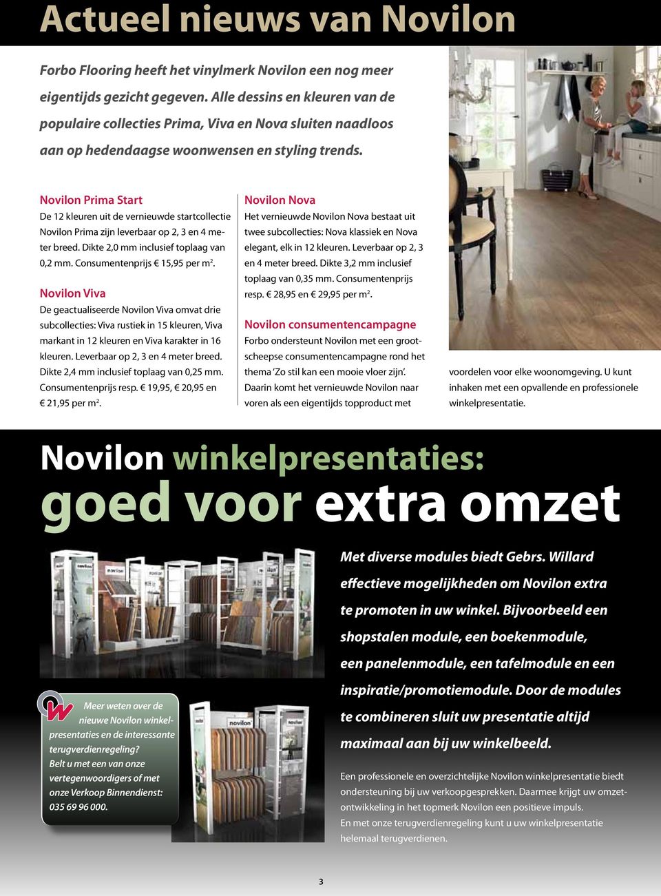 Novilon Prima Start De 12 kleuren uit de vernieuwde startcollectie Novilon Prima zijn leverbaar op 2, 3 en 4 meter breed. Dikte 2,0 mm inclusief toplaag van 0,2 mm. Consumentenprijs 15,95 per m 2.