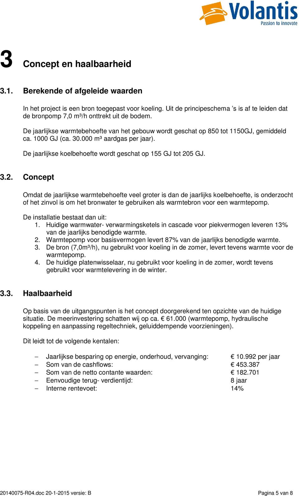 5 GJ. 3.2. Concept Omdat de jaarlijkse warmtebehoefte veel groter is dan de jaarlijks koelbehoefte, is onderzocht of het zinvol is om het bronwater te gebruiken als warmtebron voor een warmtepomp.