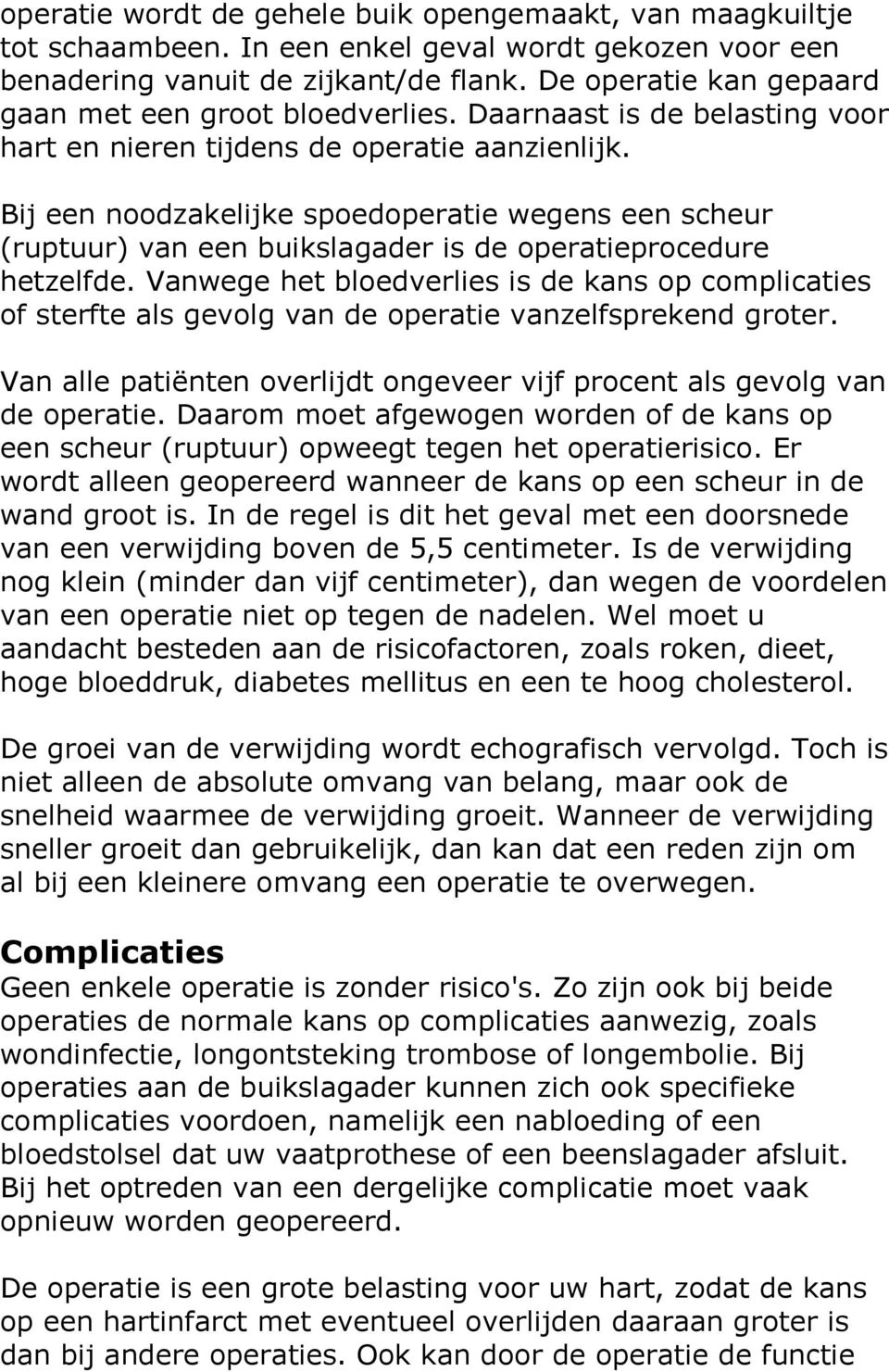 Bij een noodzakelijke spoedoperatie wegens een scheur (ruptuur) van een buikslagader is de operatieprocedure hetzelfde.