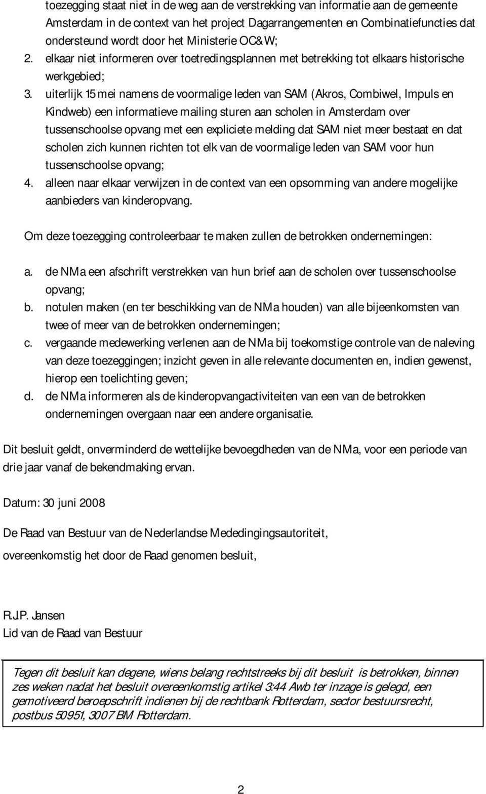 uiterlijk 15 mei namens de voormalige leden van SAM (Akros, Combiwel, Impuls en Kindweb) een informatieve mailing sturen aan scholen in Amsterdam over tussenschoolse opvang met een expliciete melding
