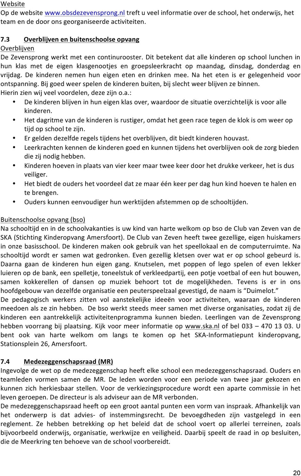 Dit betekent dat alle kinderen op school lunchen in hun klas met de eigen klasgenootjes en groepsleerkracht op maandag, dinsdag, donderdag en vrijdag. De kinderen nemen hun eigen eten en drinken mee.