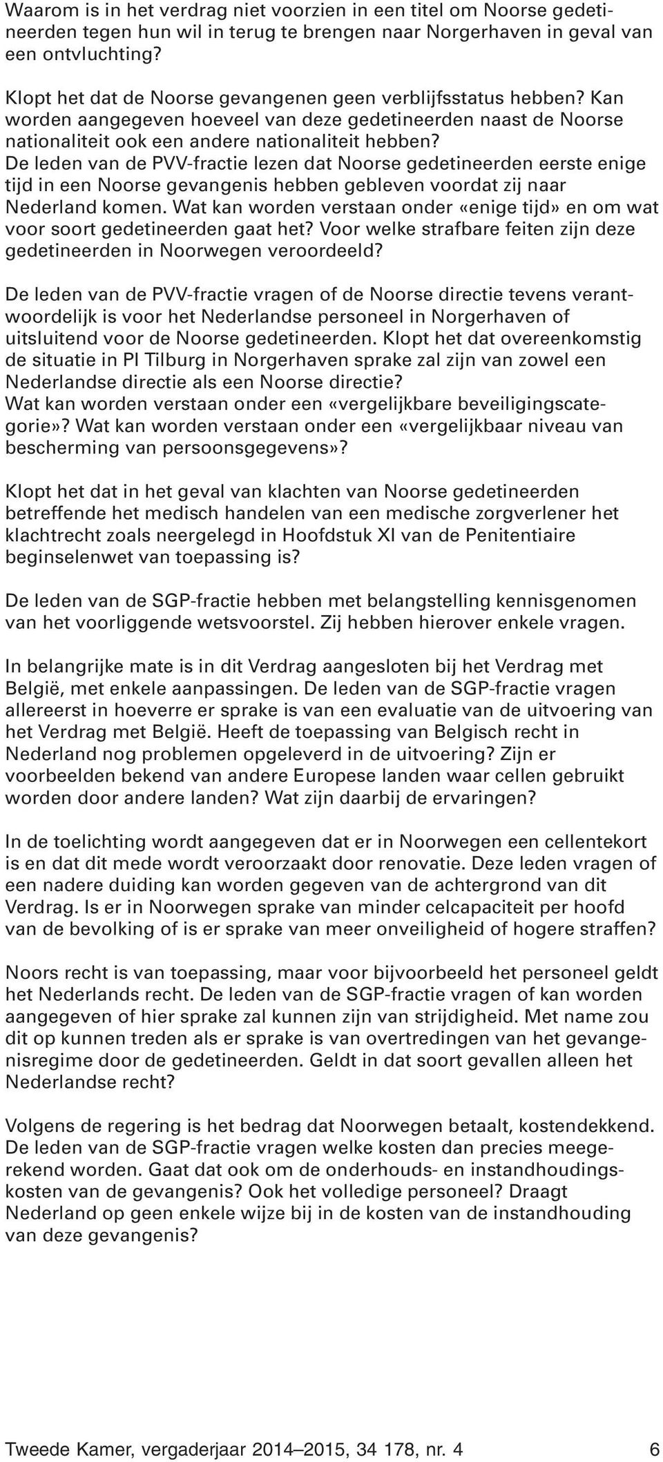 De leden van de PVV-fractie lezen dat Noorse gedetineerden eerste enige tijd in een Noorse gevangenis hebben gebleven voordat zij naar Nederland komen.