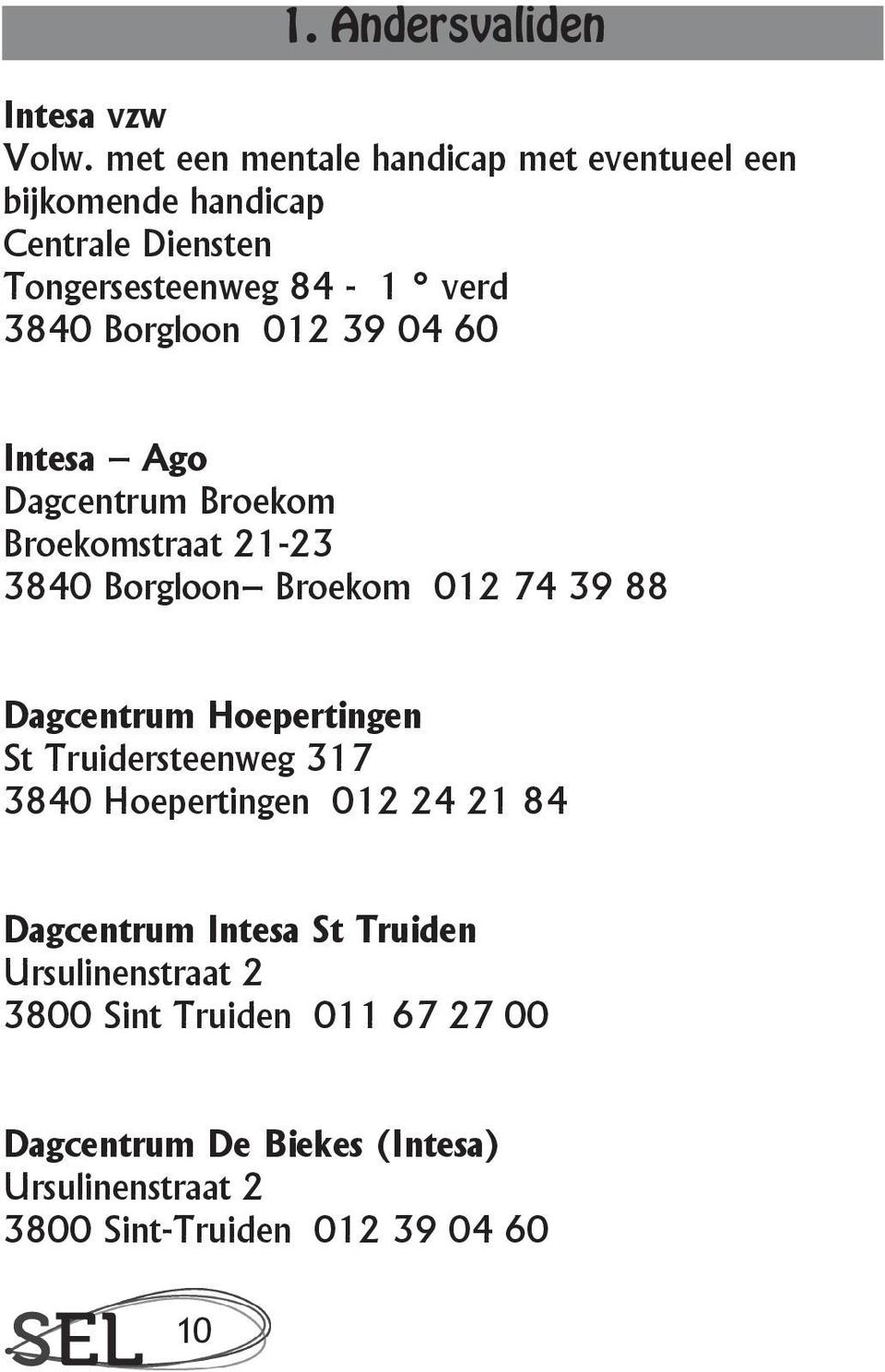 012 39 04 60 Intesa Ago Dagcentrum Broekom Broekomstraat 21-23 3840 Borgloon Broekom 012 74 39 88 Dagcentrum Hoepertingen