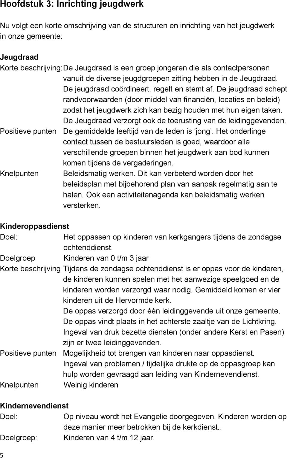 De jeugdraad schept randvoorwaarden (door middel van financiën, locaties en beleid) zodat het jeugdwerk zich kan bezig houden met hun eigen taken.