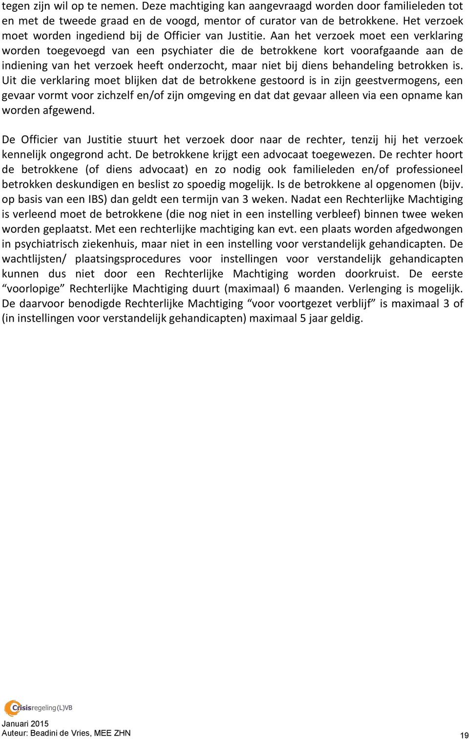 Aan het verzoek moet een verklaring worden toegevoegd van een psychiater die de betrokkene kort voorafgaande aan de indiening van het verzoek heeft onderzocht, maar niet bij diens behandeling