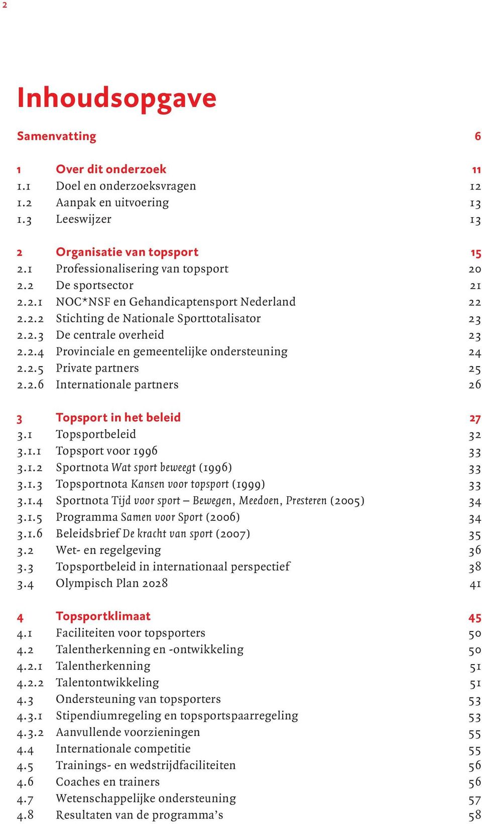 2.5 Private partners 25 2.2.6 Internationale partners 26 3 Topsport in het beleid 27 3.1 Topsportbeleid 32 3.1.1 Topsport voor 1996 33 3.1.2 Sportnota Wat sport beweegt (1996) 33 3.1.3 Topsportnota Kansen voor topsport (1999) 33 3.