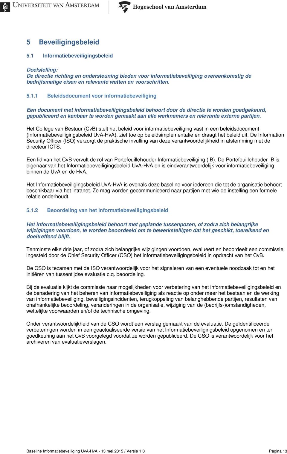 Beleidsdocument voor informatiebeveiliging Een document met informatiebeveiligingsbeleid behoort door de directie te worden goedgekeurd, gepubliceerd en kenbaar te worden gemaakt aan alle werknemers