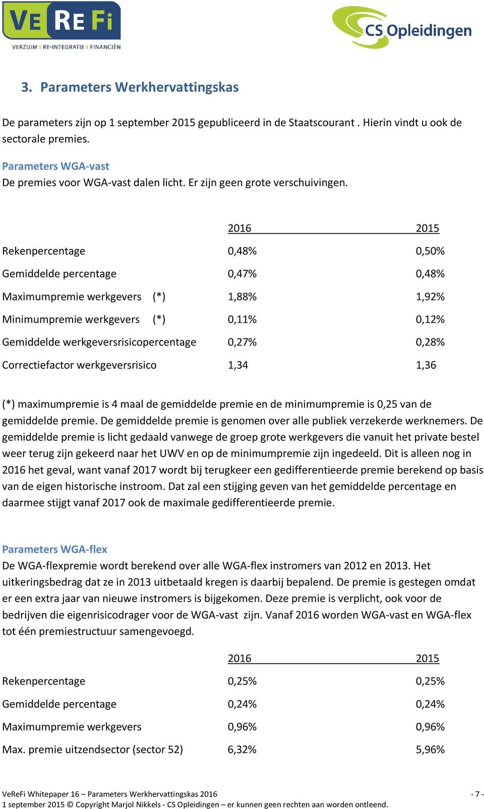 2016 2015 Rekenpercentage 0,48% 0,50% Gemiddelde percentage 0,47% 0,48% Maximumpremie werkgevers (*) 1,88% 1,92% Minimumpremie werkgevers (*) 0,11% 0,12% Gemiddelde werkgeversrisicopercentage 0,27%