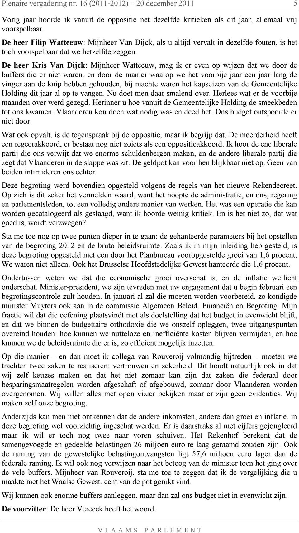 De heer Kris Van Dijck: Mijnheer Watteeuw, mag ik er even op wijzen dat we door de buffers die er niet waren, en door de manier waarop we het voorbije jaar een jaar lang de vinger aan de knip hebben