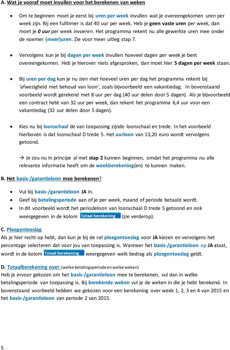 Vervolgens kun je bij dagen per week invullen hoeveel dagen per week je bent overeengekomen. Heb je hierover niets afgesproken, dan moet hier 5 dagen per week staan.