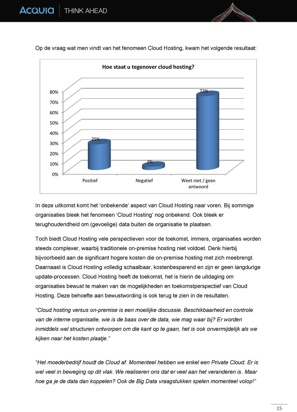 Bij sommige organisaties bleek het fenomeen Cloud Hosting nog onbekend. Ook bleek er terughoudendheid om (gevoelige) data buiten de organisatie te plaatsen.