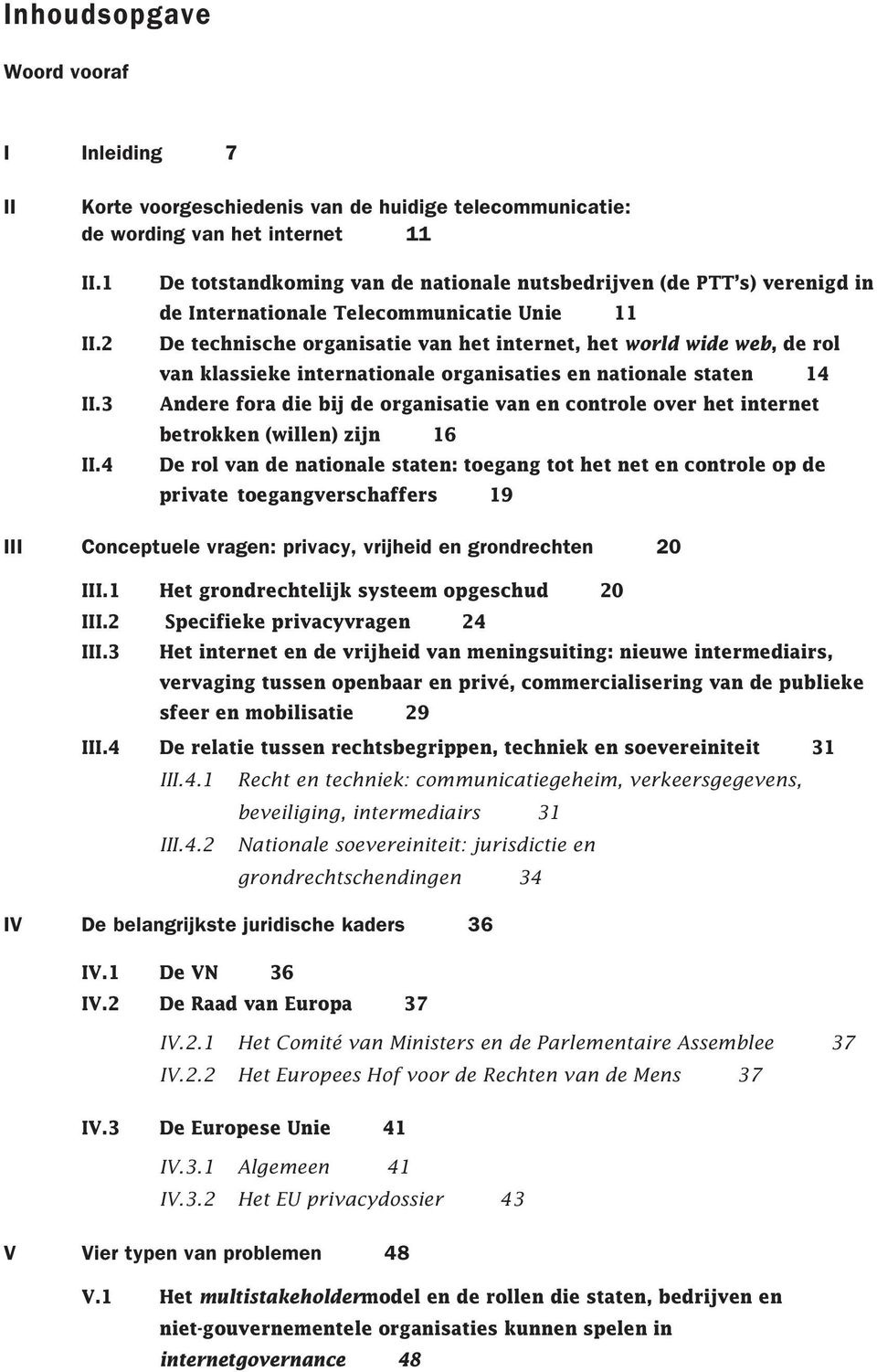 klassieke internationale organisaties en nationale staten 14 Andere fora die bij de organisatie van en controle over het internet betrokken (willen) zijn 16 De rol van de nationale staten: toegang