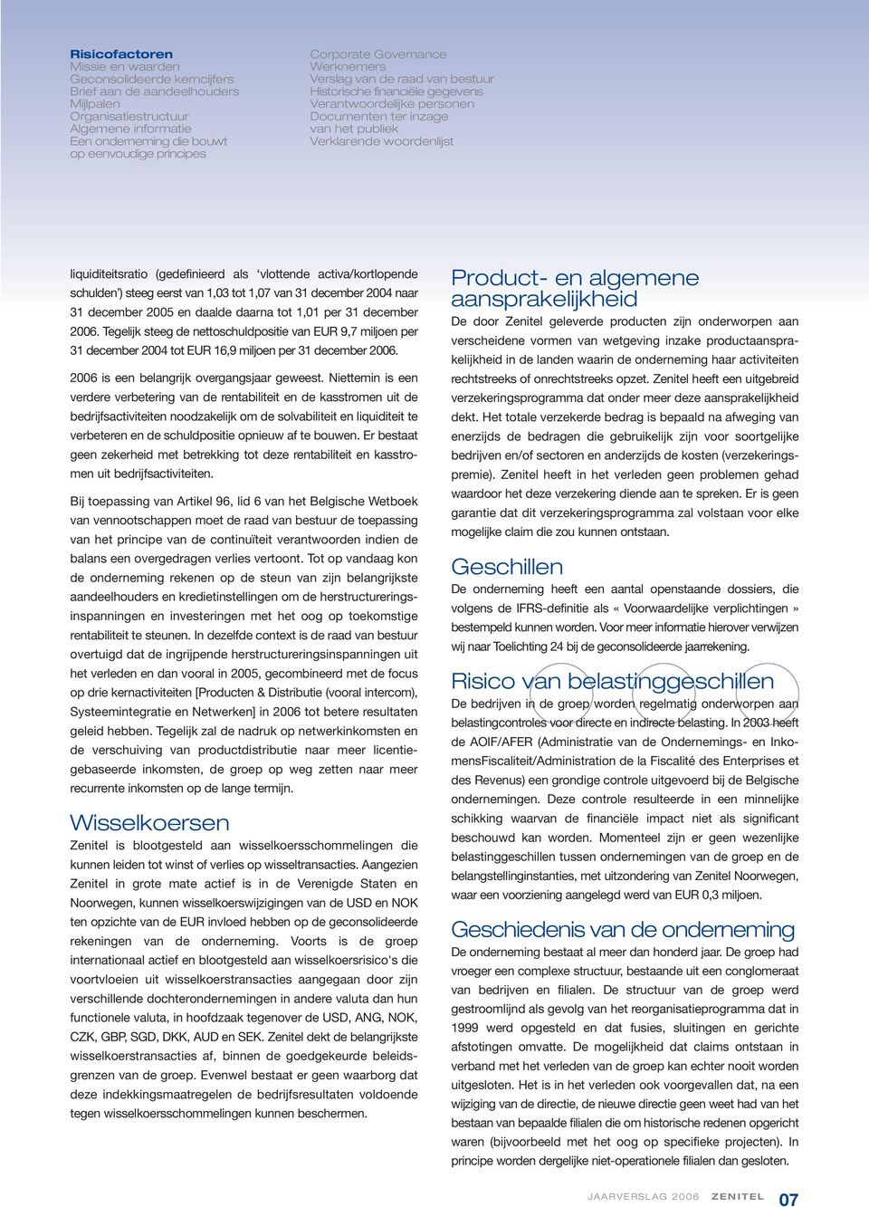 (gedefinieerd als vlottende activa/kortlopende schulden ) steeg eerst van 1,03 tot 1,07 van 31 december 2004 naar 31 december 2005 en daalde daarna tot 1,01 per 31 december 2006.