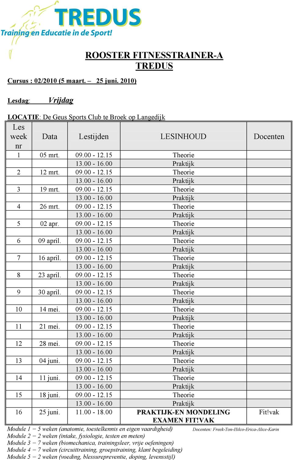 09.00-12.15 Theorie 9 30 april. 09.00-12.15 Theorie 10 14 mei. 09.00-12.15 Theorie 11 21 mei. 09.00-12.15 Theorie 12 28 mei. 09.00-12.15 Theorie 13 04 juni. 09.00-12.15 Theorie 14 11 juni. 09.00-12.15 Theorie 15 18 juni.