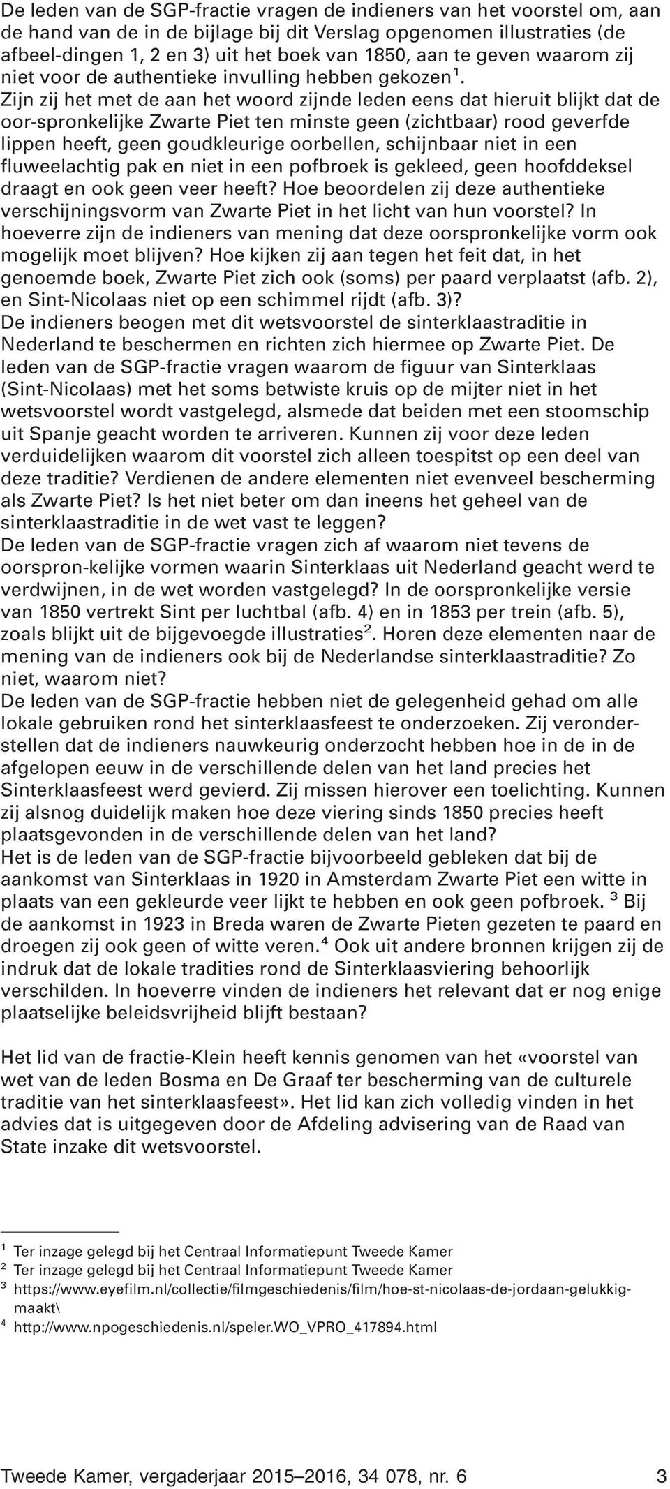 Zijn zij het met de aan het woord zijnde leden eens dat hieruit blijkt dat de oor-spronkelijke Zwarte Piet ten minste geen (zichtbaar) rood geverfde lippen heeft, geen goudkleurige oorbellen,