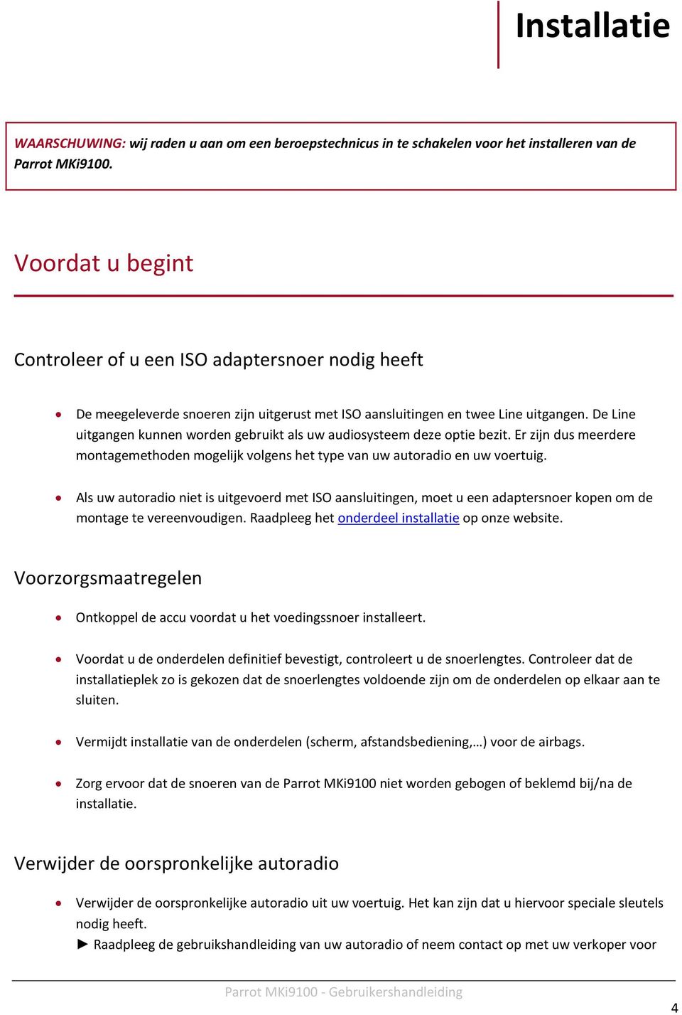 De Line uitgangen kunnen worden gebruikt als uw audiosysteem deze optie bezit. Er zijn dus meerdere montagemethoden mogelijk volgens het type van uw autoradio en uw voertuig.