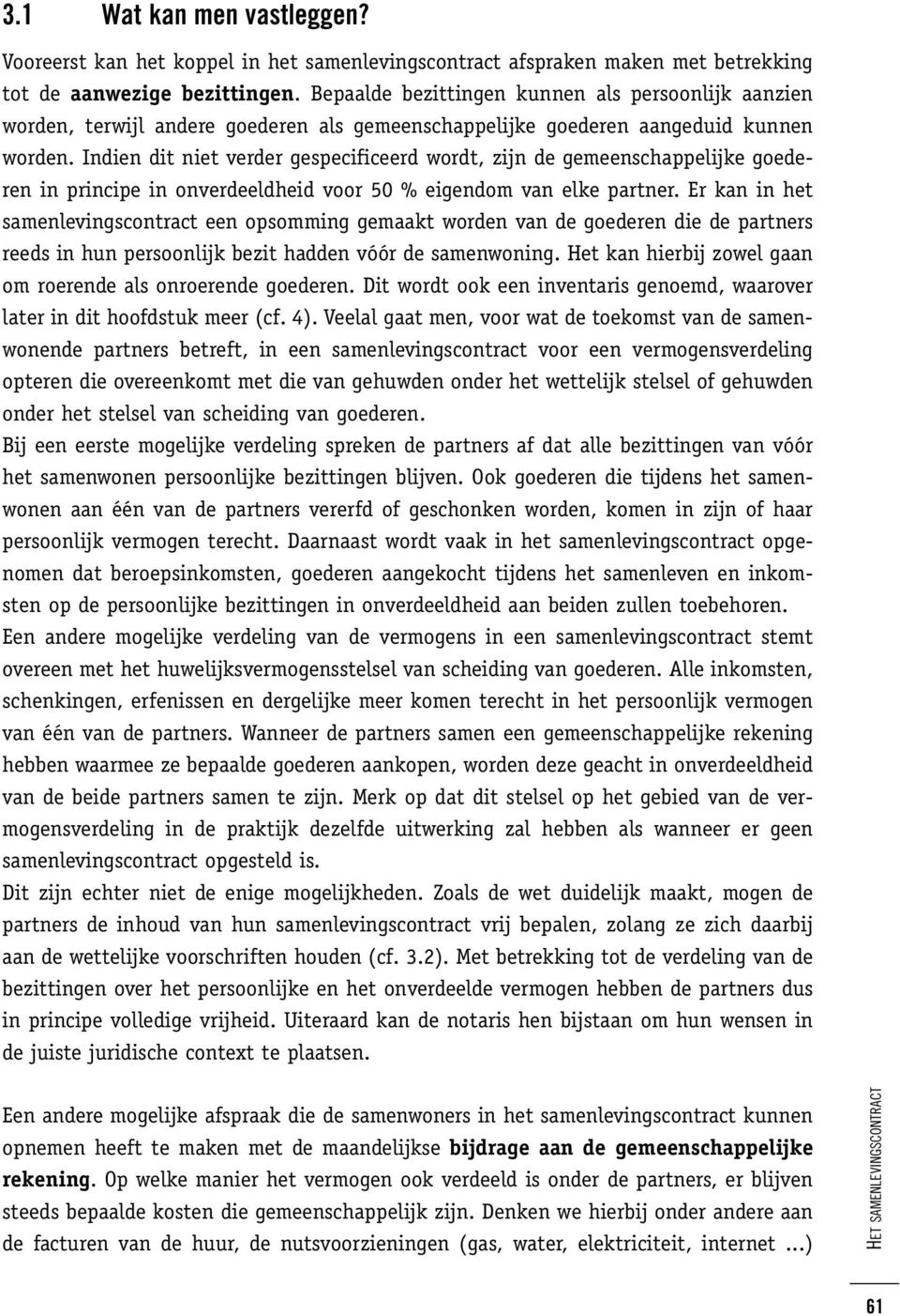 Indien dit niet verder gespecificeerd wordt, zijn de gemeenschappelijke goederen in principe in onverdeeldheid voor 50 % eigendom van elke partner.