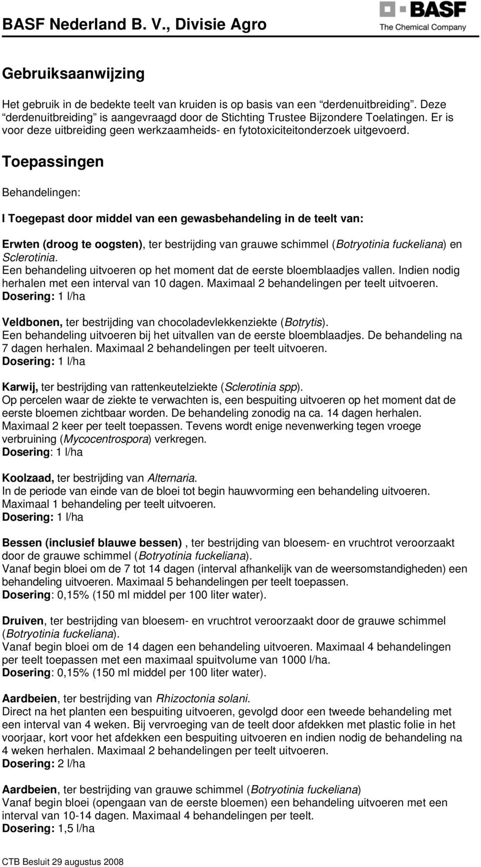 Toepassingen Behandelingen: I Toegepast door middel van een gewasbehandeling in de teelt van: Erwten (droog te oogsten), ter bestrijding van grauwe schimmel (Botryotinia fuckeliana) en Sclerotinia.