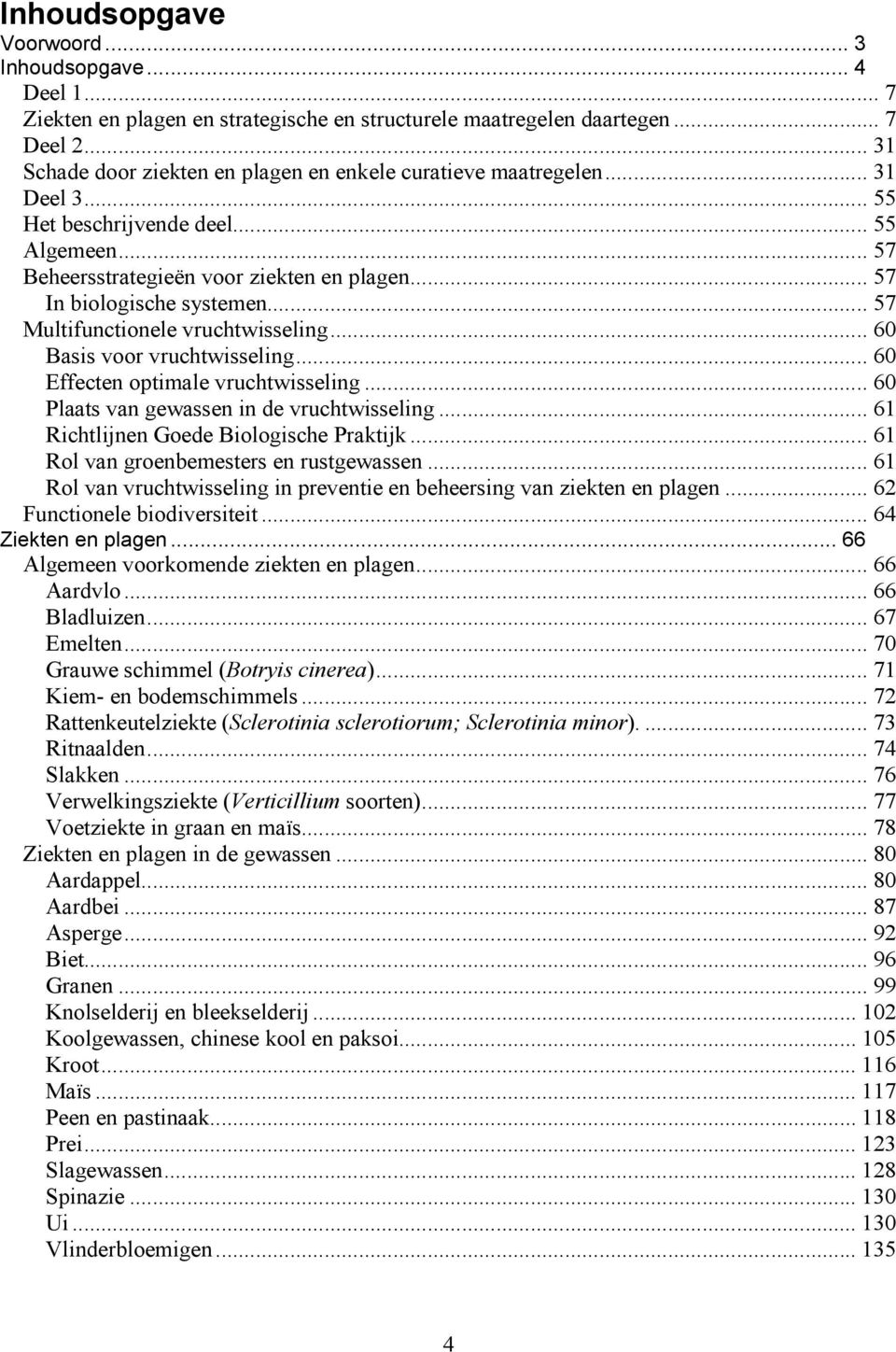 .. 57 In biologische systemen... 57 Multifunctionele vruchtwisseling... 60 Basis voor vruchtwisseling... 60 Effecten optimale vruchtwisseling... 60 Plaats van gewassen in de vruchtwisseling.