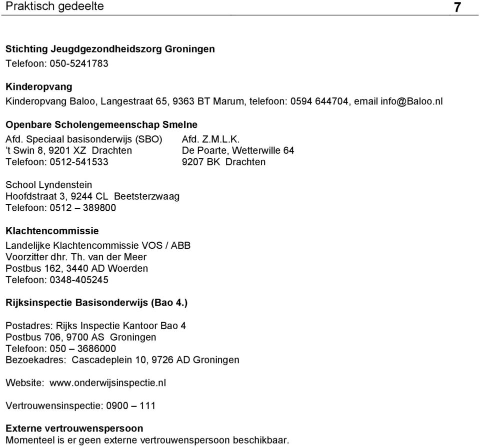 t Swin 8, 9201 XZ Drachten De Poarte, Wetterwille 64 Telefoon: 0512-541533 9207 BK Drachten School Lyndenstein Hoofdstraat 3, 9244 CL Beetsterzwaag Telefoon: 0512 389800 Klachtencommissie Landelijke