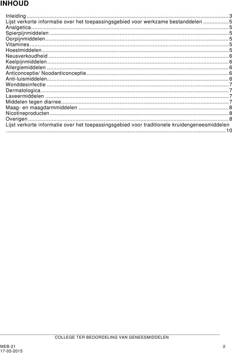 .. 6 Anticonceptie/ Noodanticonceptie... 6 Anti-luismiddelen... 6 Wonddesinfectie... 7 Dermatologica... 7 Laxeermiddelen... 7 Middelen tegen diarree.