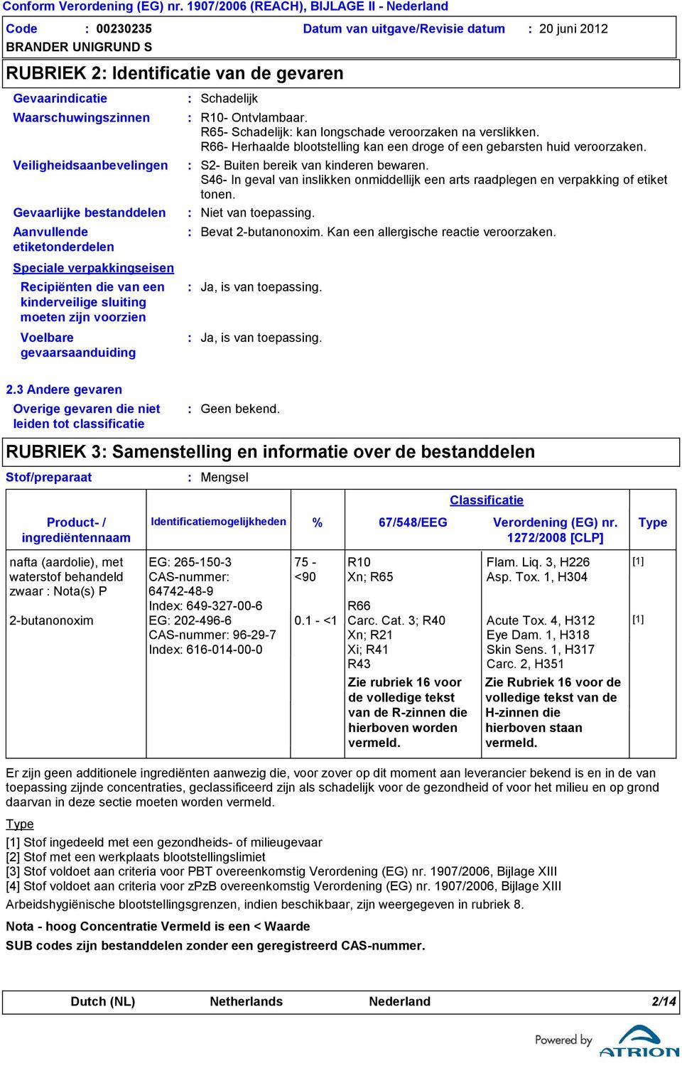 Schadelijk R10- Ontvlambaar. R65- Schadelijk kan longschade veroorzaken na verslikken. R66- Herhaalde blootstelling kan een droge of een gebarsten huid veroorzaken.