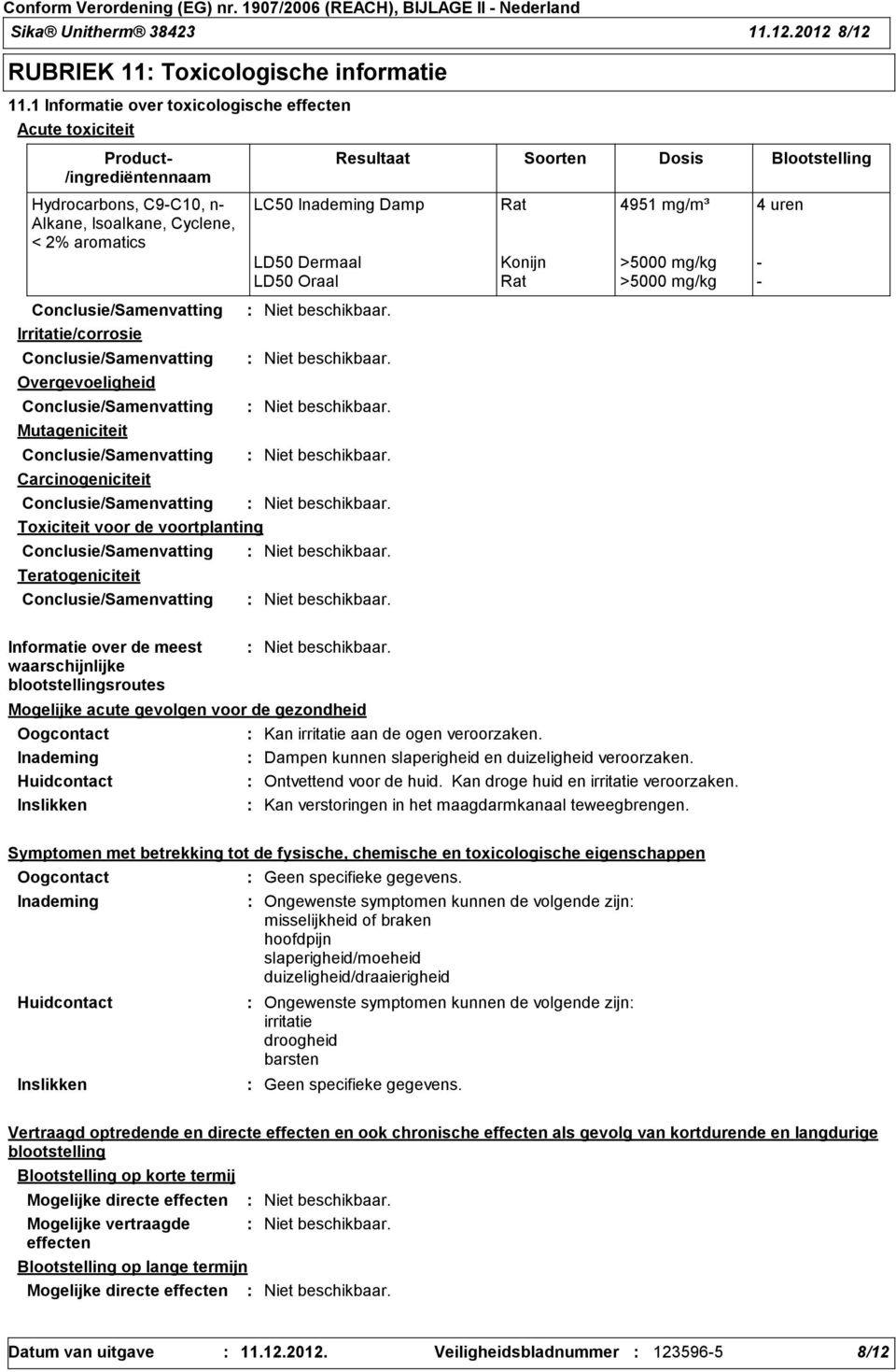 Inademing Damp Rat 4951 mg/m³ 4 uren LD50 Dermaal Konijn >5000 mg/kg - LD50 Oraal Rat >5000 mg/kg - Irritatie/corrosie Overgevoeligheid Mutageniciteit Carcinogeniciteit Toxiciteit voor de