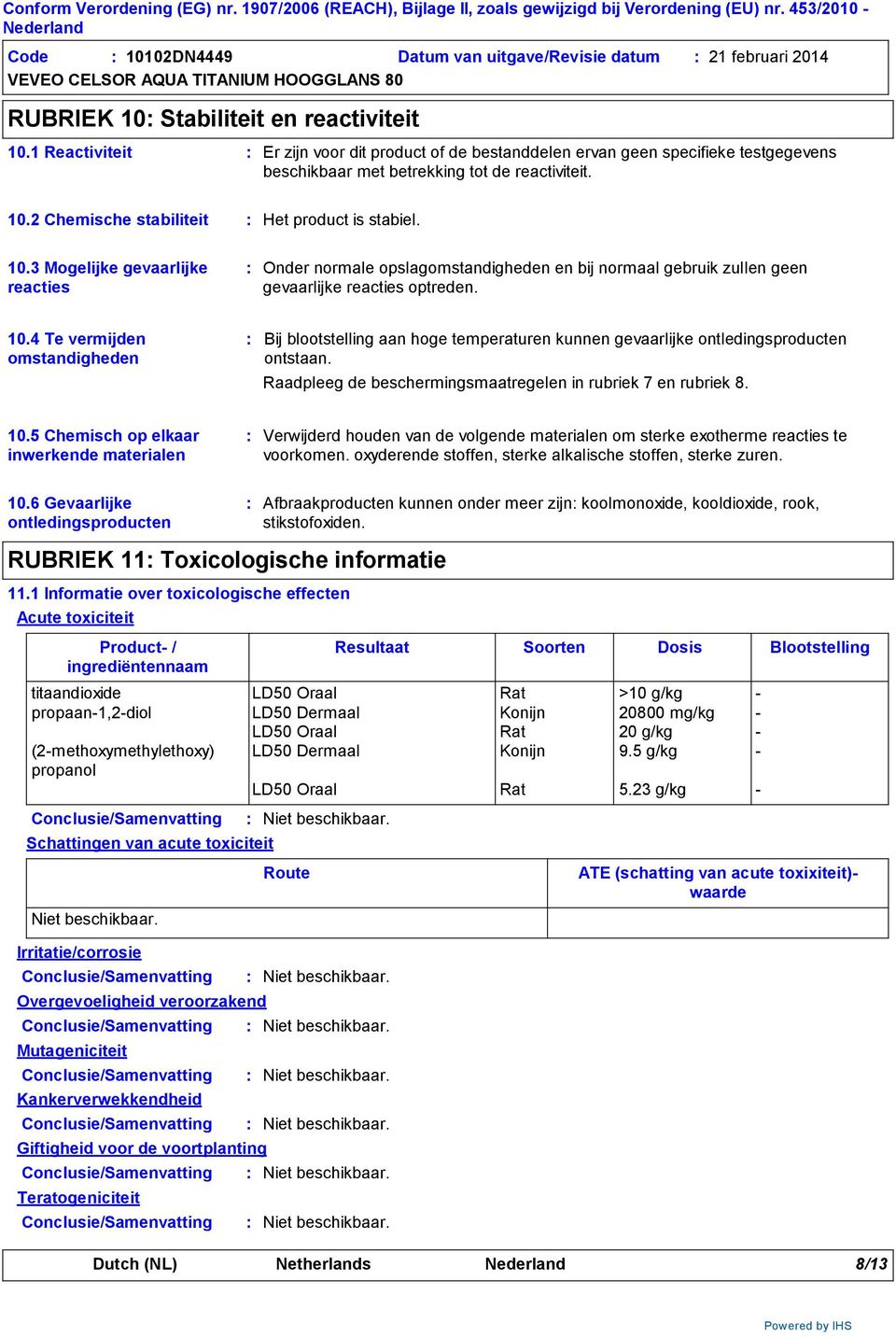 2 Chemische stabiliteit Het product is stabiel. 10.3 Mogelijke gevaarlijke reacties Onder normale opslagomstandigheden en bij normaal gebruik zullen geen gevaarlijke reacties optreden. 10.4 Te vermijden omstandigheden Bij blootstelling aan hoge temperaturen kunnen gevaarlijke ontledingsproducten ontstaan.