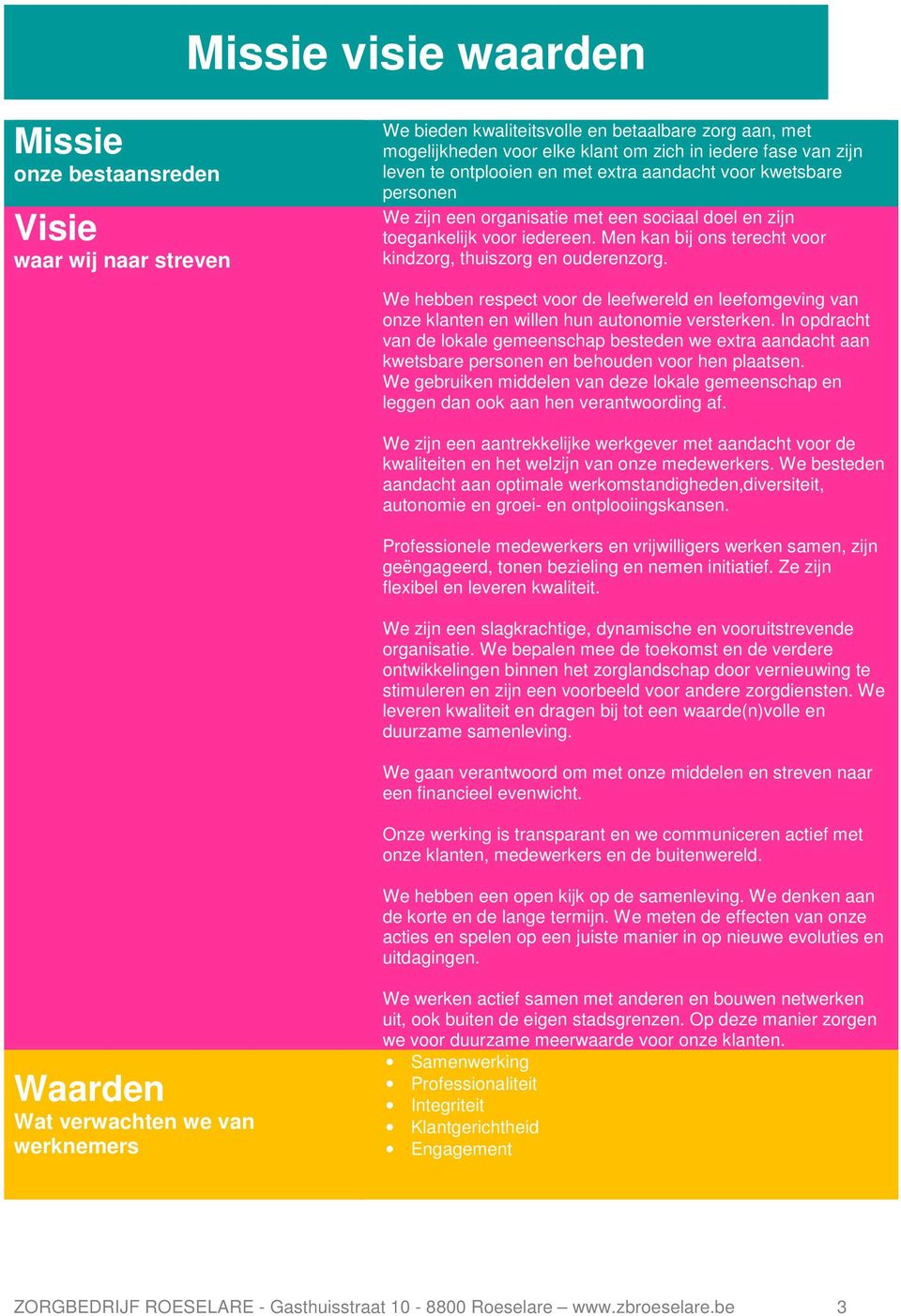 Men kan bij ons terecht voor kindzorg, thuiszorg en ouderenzorg. We hebben respect voor de leefwereld en leefomgeving van onze klanten en willen hun autonomie versterken.