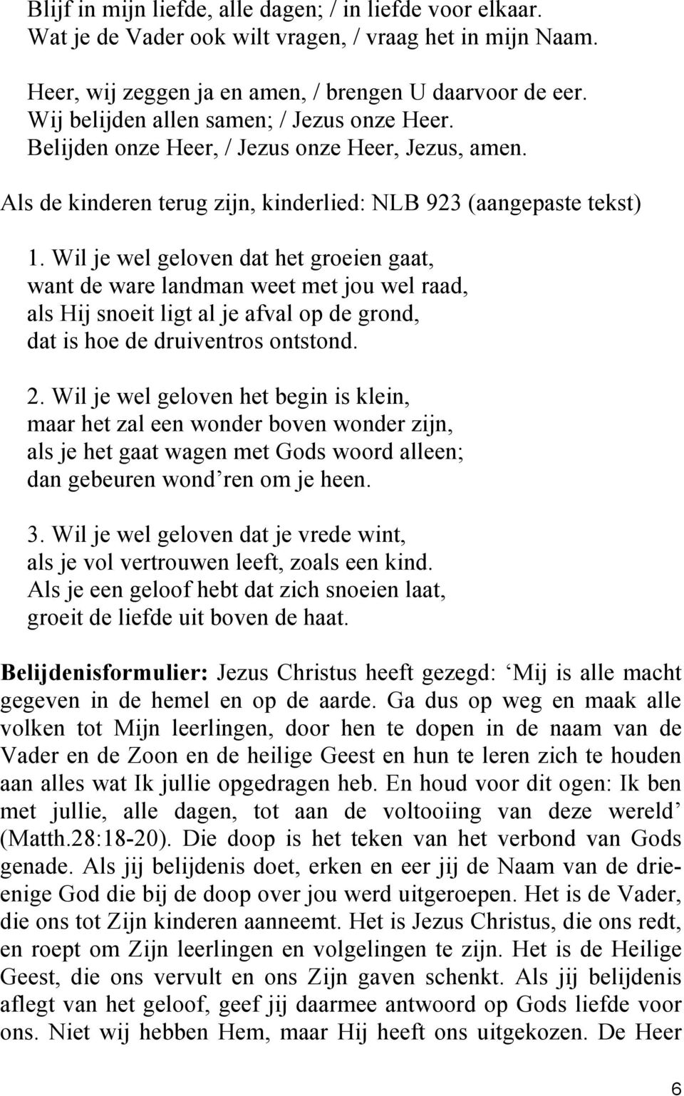 Wil je wel geloven dat het groeien gaat, want de ware landman weet met jou wel raad, als Hij snoeit ligt al je afval op de grond, dat is hoe de druiventros ontstond. 2.