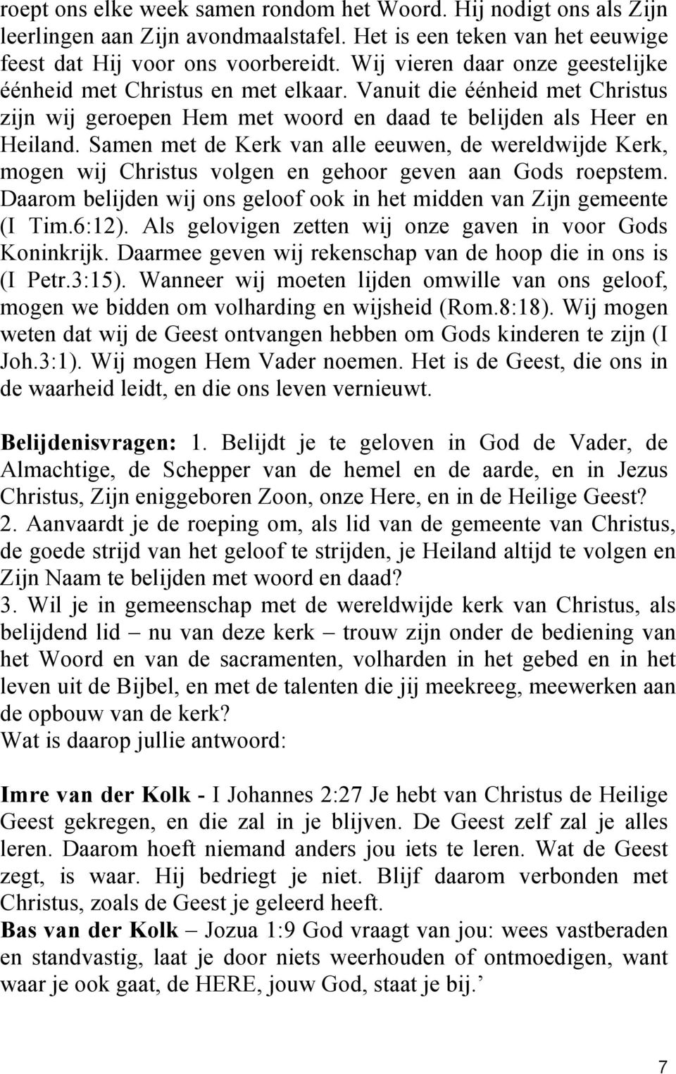 Samen met de Kerk van alle eeuwen, de wereldwijde Kerk, mogen wij Christus volgen en gehoor geven aan Gods roepstem. Daarom belijden wij ons geloof ook in het midden van Zijn gemeente (I Tim.6:12).