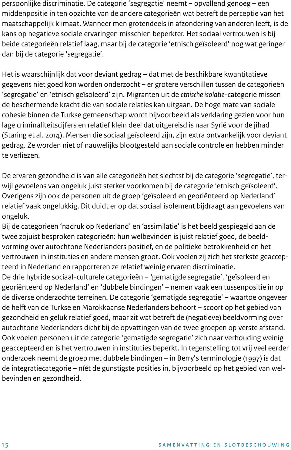 Het sociaal vertrouwen is bij beide categorieën relatief laag, maar bij de categorie etnisch geïsoleerd nog wat geringer dan bij de categorie segregatie.